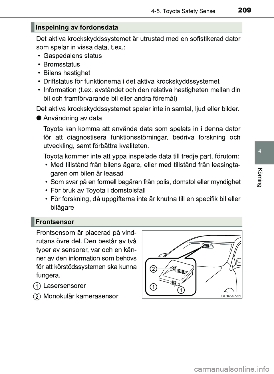TOYOTA AURIS 2017 Bruksanvisningar (in Swedish) 2094-5. Toyota Safety Sense
OM12K97SE
4
Körning
Det aktiva krockskyddssystemet är utrustad med en sofistikerad dator
som spelar in vissa data, t.ex.: • Gaspedalens status
• Bromsstatus
• Bilen TOYOTA AURIS 2017 Bruksanvisningar (in Swedish) 2094-5. Toyota Safety Sense
OM12K97SE
4
Körning
Det aktiva krockskyddssystemet är utrustad med en sofistikerad dator
som spelar in vissa data, t.ex.: • Gaspedalens status
• Bromsstatus
• Bilen