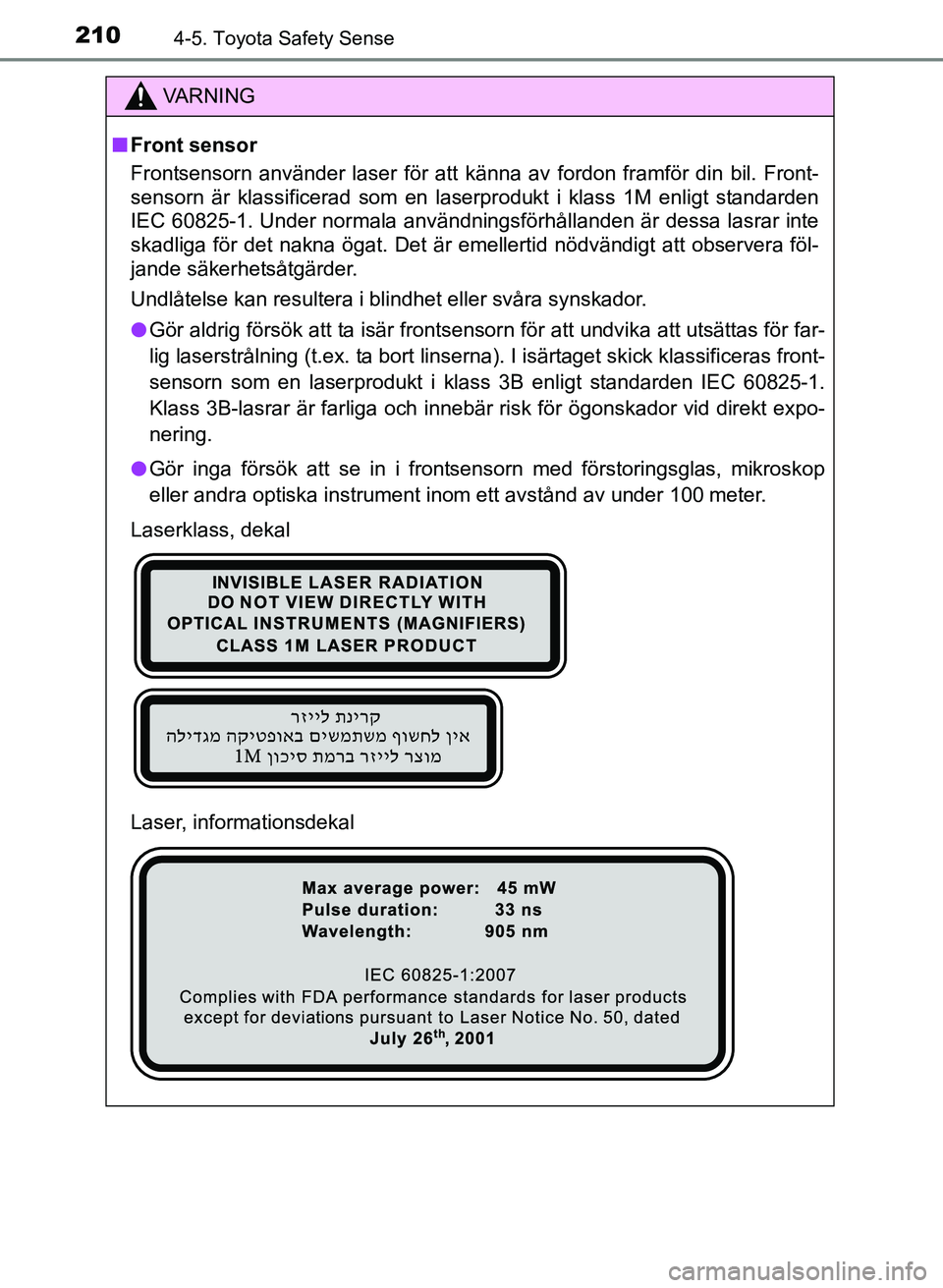 TOYOTA AURIS 2017 Bruksanvisningar (in Swedish) 2104-5. Toyota Safety Sense
OM12K97SE
VA R N I N G
nFront sensor
Frontsensorn använder laser för att känna av fordon framför din bil. Front-
sensorn är klassificerad som en laserprodukt i klass 1 TOYOTA AURIS 2017 Bruksanvisningar (in Swedish) 2104-5. Toyota Safety Sense
OM12K97SE
VA R N I N G
nFront sensor
Frontsensorn använder laser för att känna av fordon framför din bil. Front-
sensorn är klassificerad som en laserprodukt i klass 1