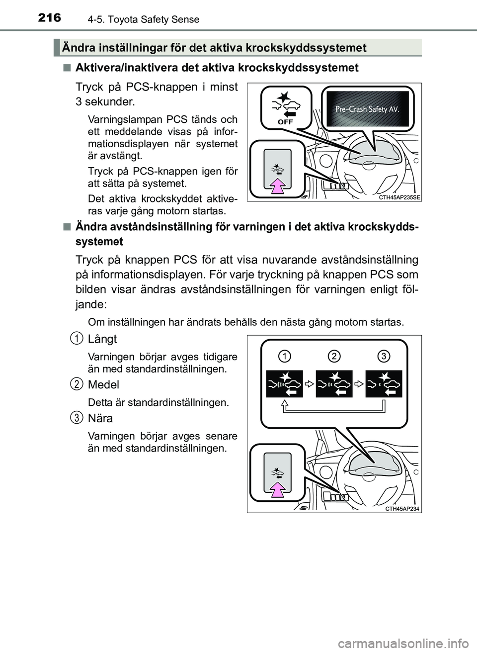 TOYOTA AURIS 2017 Bruksanvisningar (in Swedish) 2164-5. Toyota Safety Sense
OM12K97SEn
Aktivera/inaktivera det aktiva krockskyddssystemet
Tryck på PCS-knappen i minst
3 sekunder.
Varningslampan PCS tänds och
ett meddelande visas på infor-
mation TOYOTA AURIS 2017 Bruksanvisningar (in Swedish) 2164-5. Toyota Safety Sense
OM12K97SEn
Aktivera/inaktivera det aktiva krockskyddssystemet
Tryck på PCS-knappen i minst
3 sekunder.
Varningslampan PCS tänds och
ett meddelande visas på infor-
mation