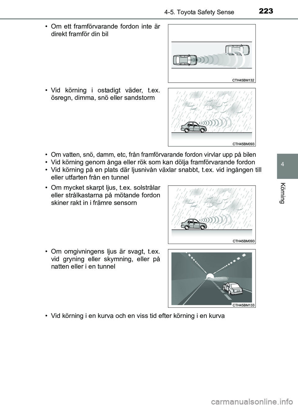 TOYOTA AURIS 2017 Bruksanvisningar (in Swedish) 2234-5. Toyota Safety Sense
OM12K97SE
4
Körning
• Om vatten, snö, damm, etc, från framförvarande fordon virvlar upp på bilen
• Vid körning genom ånga eller rök som kan dölja framförvaran TOYOTA AURIS 2017 Bruksanvisningar (in Swedish) 2234-5. Toyota Safety Sense
OM12K97SE
4
Körning
• Om vatten, snö, damm, etc, från framförvarande fordon virvlar upp på bilen
• Vid körning genom ånga eller rök som kan dölja framförvaran