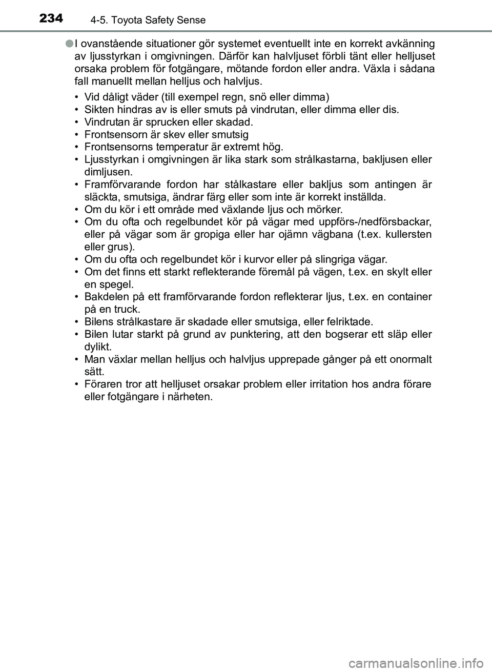 TOYOTA AURIS 2017 Bruksanvisningar (in Swedish) 2344-5. Toyota Safety Sense
OM12K97SEl
I ovanstående situationer gör systemet eventuellt inte en korrekt avkänning
av ljusstyrkan i omgivningen. Därför kan halvljuset förbli tänt eller helljuse TOYOTA AURIS 2017 Bruksanvisningar (in Swedish) 2344-5. Toyota Safety Sense
OM12K97SEl
I ovanstående situationer gör systemet eventuellt inte en korrekt avkänning
av ljusstyrkan i omgivningen. Därför kan halvljuset förbli tänt eller helljuse
