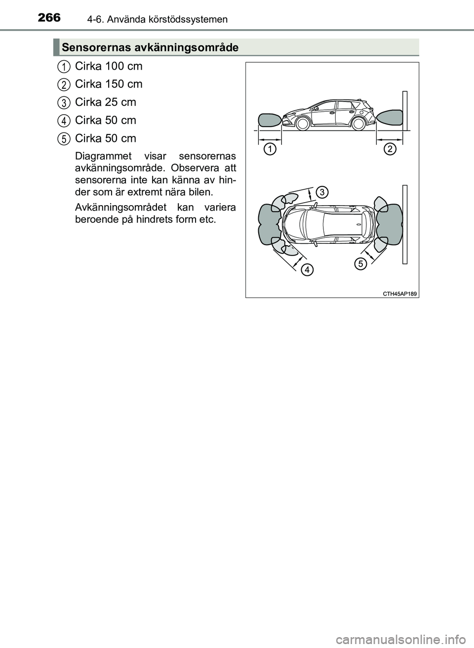 TOYOTA AURIS 2017 Bruksanvisningar (in Swedish) 2664-6. Använda körstödssystemen
OM12K97SE
Cirka 100 cm
Cirka 150 cm
Cirka 25 cm
Cirka 50 cm
Cirka 50 cm
Diagrammet visar sensorernas
avkänningsområde. Observera att
sensorerna inte kan känna av TOYOTA AURIS 2017 Bruksanvisningar (in Swedish) 2664-6. Använda körstödssystemen
OM12K97SE
Cirka 100 cm
Cirka 150 cm
Cirka 25 cm
Cirka 50 cm
Cirka 50 cm
Diagrammet visar sensorernas
avkänningsområde. Observera att
sensorerna inte kan känna av