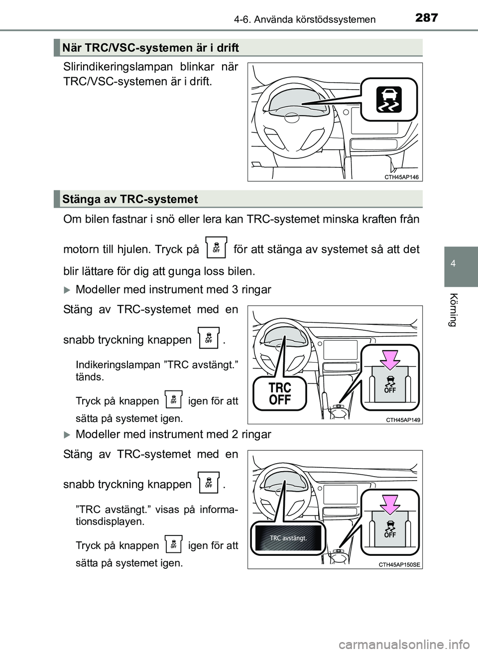 TOYOTA AURIS 2017 Bruksanvisningar (in Swedish) 2874-6. Använda körstödssystemen
OM12K97SE
4
Körning
Slirindikeringslampan blinkar när
TRC/VSC-systemen är i drift.
Om bilen fastnar i snö eller lera kan TRC-systemet minska kraften från
motor TOYOTA AURIS 2017 Bruksanvisningar (in Swedish) 2874-6. Använda körstödssystemen
OM12K97SE
4
Körning
Slirindikeringslampan blinkar när
TRC/VSC-systemen är i drift.
Om bilen fastnar i snö eller lera kan TRC-systemet minska kraften från
motor