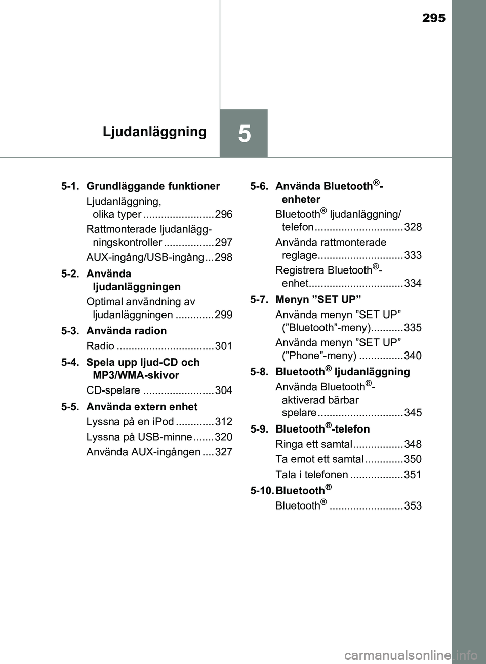 TOYOTA AURIS 2017 Bruksanvisningar (in Swedish) 295
5Ljudanläggning
OM12K97SE5-1. Grundläggande funktioner
Ljudanläggning, olika typer ........................ 296
Rattmonterade ljudanlägg- ningskontroller ................. 297
AUX-ingång/USB- TOYOTA AURIS 2017 Bruksanvisningar (in Swedish) 295
5Ljudanläggning
OM12K97SE5-1. Grundläggande funktioner
Ljudanläggning, olika typer ........................ 296
Rattmonterade ljudanlägg- ningskontroller ................. 297
AUX-ingång/USB-