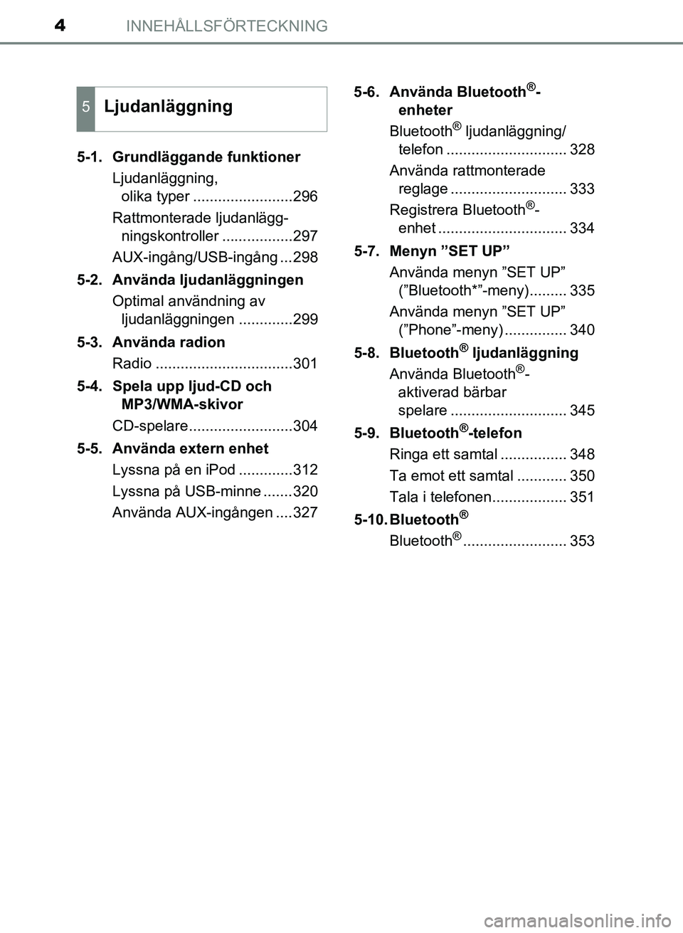 TOYOTA AURIS 2017  Bruksanvisningar (in Swedish) INNEHÅLLSFÖRTECKNING4
OM12K97SE5-1. Grundläggande funktioner
Ljudanläggning, olika typer ........................296
Rattmonterade ljudanlägg- ningskontroller .................297
AUX-ingång/USB