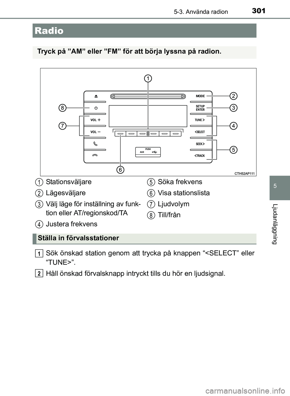 TOYOTA AURIS 2017 Bruksanvisningar (in Swedish) 301
OM12K97SE
5
Ljudanläggning
5-3. Använda radion
Sök önskad station genom att trycka på knappen “<SELECT” eller
“TUNE>”.
Håll önskad förvalsknapp intryckt tills du hör en ljudsignal TOYOTA AURIS 2017 Bruksanvisningar (in Swedish) 301
OM12K97SE
5
Ljudanläggning
5-3. Använda radion
Sök önskad station genom att trycka på knappen “<SELECT” eller
“TUNE>”.
Håll önskad förvalsknapp intryckt tills du hör en ljudsignal