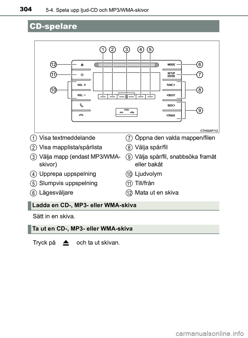 TOYOTA AURIS 2017 Bruksanvisningar (in Swedish) 304
OM12K97SE
5-4. Spela upp ljud-CD och MP3/WMA-skivor
Sätt in en skiva.
Tryck på och ta ut skivan.
CD-spelare
Visa textmeddelande
Visa mapplista/spårlista
Välja mapp (endast MP3/WMA-
skivor)
U TOYOTA AURIS 2017 Bruksanvisningar (in Swedish) 304
OM12K97SE
5-4. Spela upp ljud-CD och MP3/WMA-skivor
Sätt in en skiva.
Tryck på och ta ut skivan.
CD-spelare
Visa textmeddelande
Visa mapplista/spårlista
Välja mapp (endast MP3/WMA-
skivor)
U