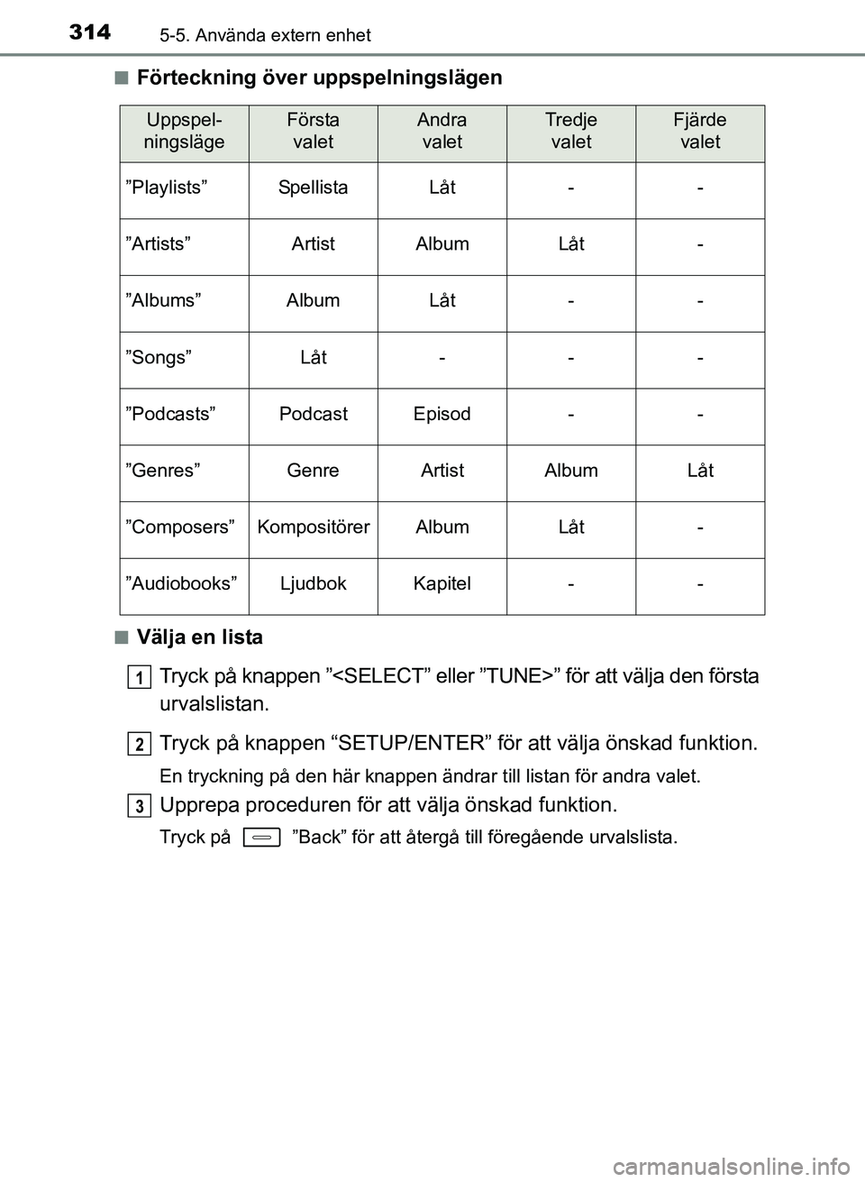 TOYOTA AURIS 2017  Bruksanvisningar (in Swedish) 3145-5. Använda extern enhet
OM12K97SEn
Förteckning över uppspelningslägen
nVälja en lista
Tryck på knappen ”<SELECT” eller ”TUNE>” för att välja den första
urvalslistan.
Tryck på kn