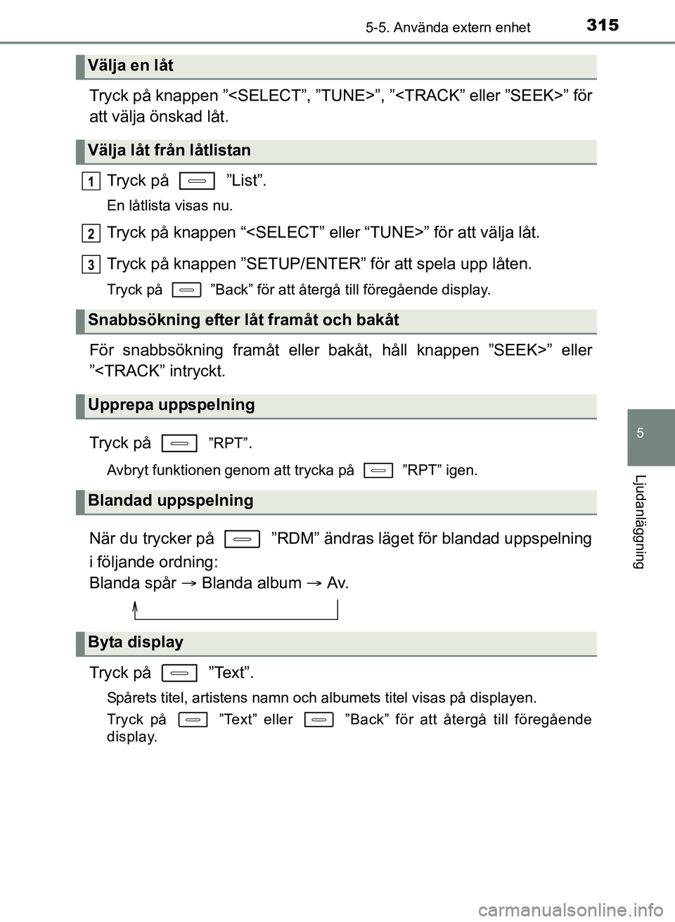 TOYOTA AURIS 2017  Bruksanvisningar (in Swedish) 3155-5. Använda extern enhet
OM12K97SE
5
Ljudanläggning
Tryck på knappen ”<SELECT”, ”TUNE>”, ”<TRACK” eller ”SEEK>” för
att välja önskad låt.Tryck på   ”List”.
En låtlista