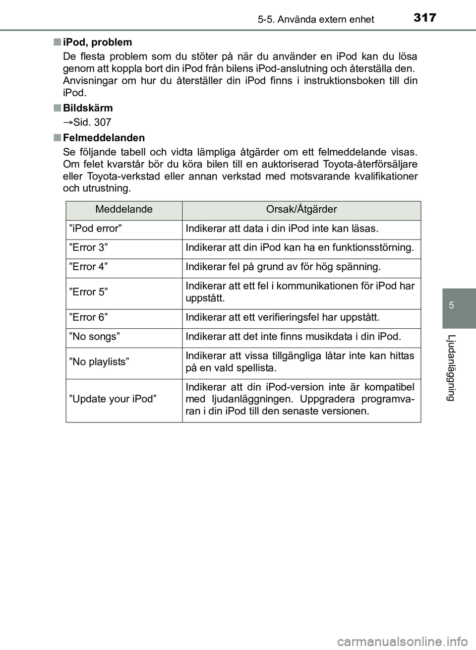 TOYOTA AURIS 2017  Bruksanvisningar (in Swedish) 3175-5. Använda extern enhet
OM12K97SE
5
Ljudanläggning
niPod, problem
De flesta problem som du stöter på när du använder en iPod kan du lö\
sa
genom att koppla bort din iPod från bilens iPod-