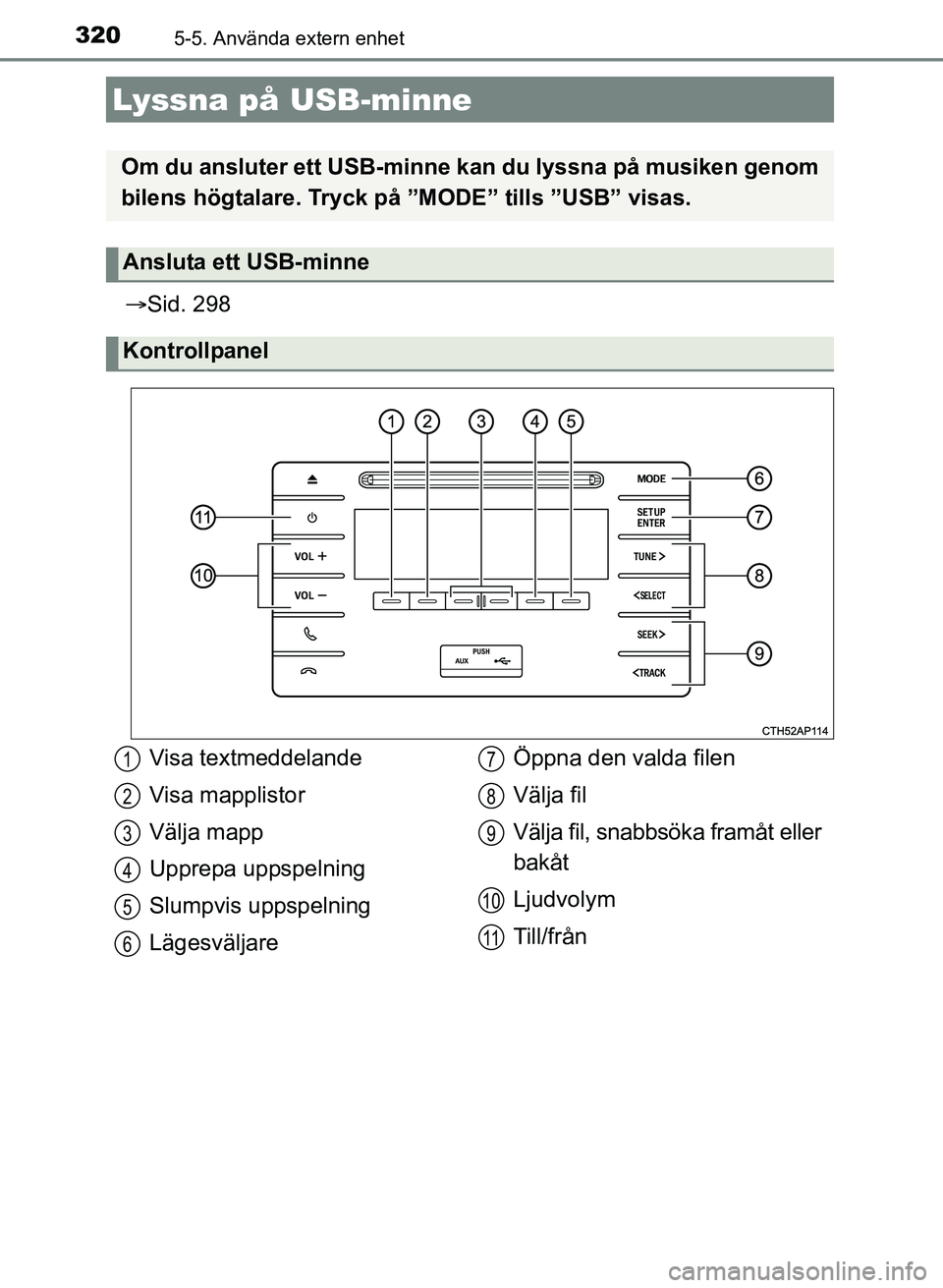 TOYOTA AURIS 2017  Bruksanvisningar (in Swedish) 3205-5. Använda extern enhet
OM12K97SE
Sid. 298
Lyssna på USB-minne
Om du ansluter ett USB-minne  kan du lyssna på musiken genom
bilens högtalare. Tryck på ”MODE” tills ”USB” visas.
An