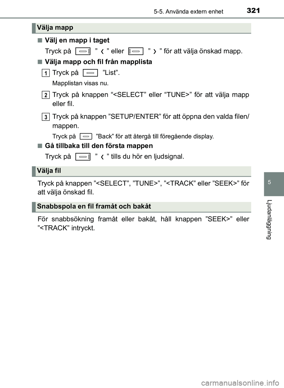 TOYOTA AURIS 2017 Bruksanvisningar (in Swedish) 3215-5. Använda extern enhet
OM12K97SE
5
Ljudanläggning
nVälj en mapp i taget
Tryck på ” ” eller ” ” för att välja önskad mapp.
nVälja mapp och fil från mapplistaTryck på ”Li TOYOTA AURIS 2017 Bruksanvisningar (in Swedish) 3215-5. Använda extern enhet
OM12K97SE
5
Ljudanläggning
nVälj en mapp i taget
Tryck på ” ” eller ” ” för att välja önskad mapp.
nVälja mapp och fil från mapplistaTryck på ”Li