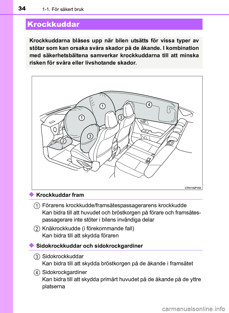 TOYOTA AURIS 2017  Bruksanvisningar (in Swedish) 341-1. För säkert bruk
OM12K97SE
uKrockkuddar framFörarens krockkudde/framsätespassagerarens krockkudde
Kan bidra till att huvude t och bröstkorgen på förare och framsätes-
passagerare inte st