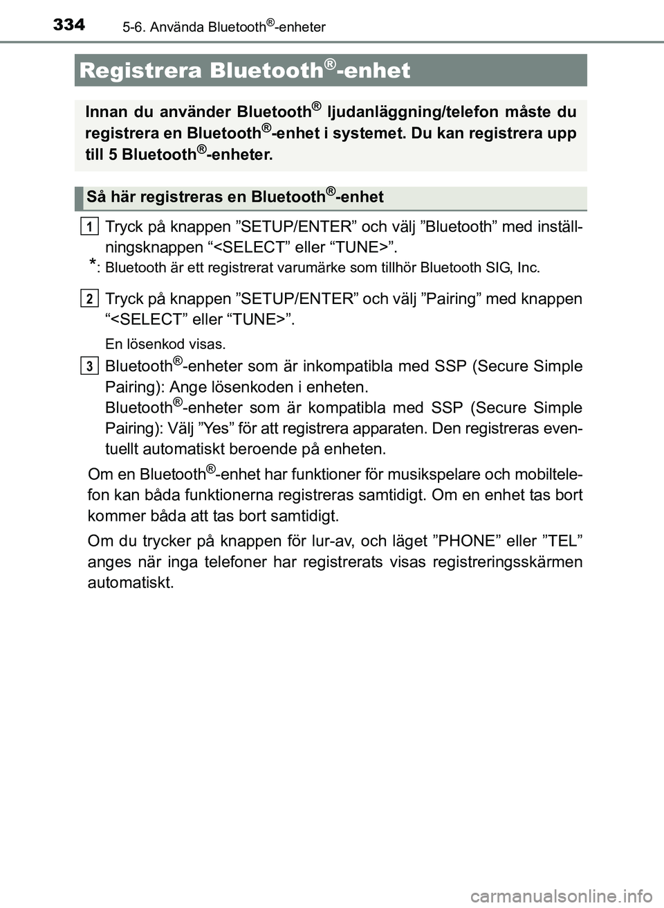TOYOTA AURIS 2017 Bruksanvisningar (in Swedish) 3345-6. Använda Bluetooth®-enheter
OM12K97SE
Tryck på knappen ”SETUP/ENTER” och välj ”Bluetooth” med inställ-
ningsknappen “<SELECT” eller “TUNE>”.
*: Bluetooth är ett registrera TOYOTA AURIS 2017 Bruksanvisningar (in Swedish) 3345-6. Använda Bluetooth®-enheter
OM12K97SE
Tryck på knappen ”SETUP/ENTER” och välj ”Bluetooth” med inställ-
ningsknappen “<SELECT” eller “TUNE>”.
*: Bluetooth är ett registrera