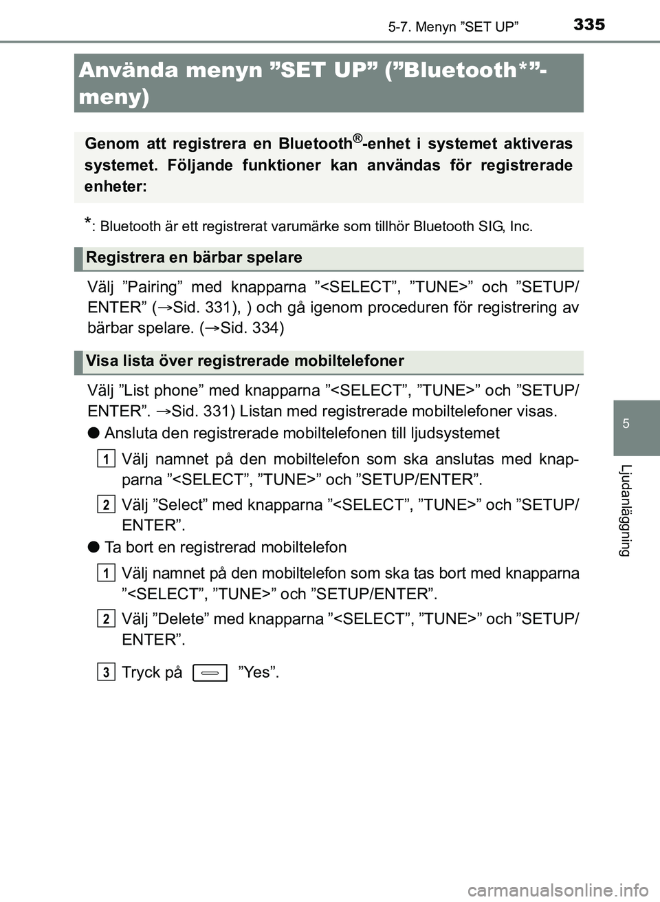 TOYOTA AURIS 2017 Bruksanvisningar (in Swedish) 335
OM12K97SE
5
Ljudanläggning
5-7. Menyn ”SET UP”
*: Bluetooth är ett registrerat varumärke som tillhör Bluetooth SIG, Inc.
Välj ”Pairing” med knapparna ”<SELECT”, ”TUNE>” och TOYOTA AURIS 2017 Bruksanvisningar (in Swedish) 335
OM12K97SE
5
Ljudanläggning
5-7. Menyn ”SET UP”
*: Bluetooth är ett registrerat varumärke som tillhör Bluetooth SIG, Inc.
Välj ”Pairing” med knapparna ”<SELECT”, ”TUNE>” och