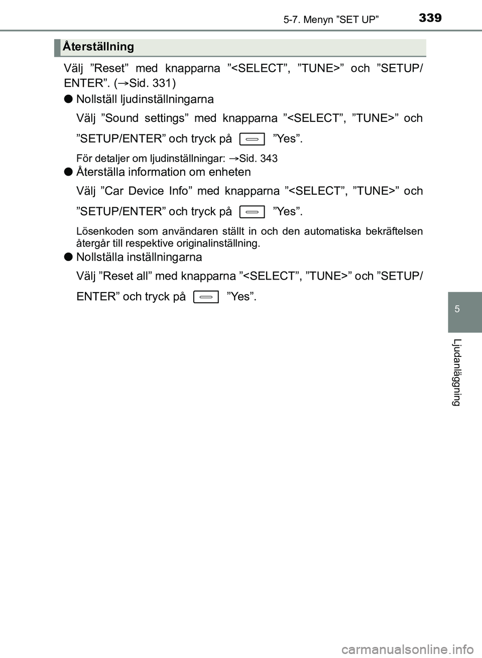 TOYOTA AURIS 2017 Bruksanvisningar (in Swedish) 3395-7. Menyn ”SET UP”
OM12K97SE
5
Ljudanläggning
Välj ”Reset” med knapparna ”<SELECT”, ”TUNE>” och ”SETUP/
ENTER”. (Sid. 331)
l Nollställ ljudinställningarna
Välj ”Sound TOYOTA AURIS 2017 Bruksanvisningar (in Swedish) 3395-7. Menyn ”SET UP”
OM12K97SE
5
Ljudanläggning
Välj ”Reset” med knapparna ”<SELECT”, ”TUNE>” och ”SETUP/
ENTER”. (Sid. 331)
l Nollställ ljudinställningarna
Välj ”Sound
