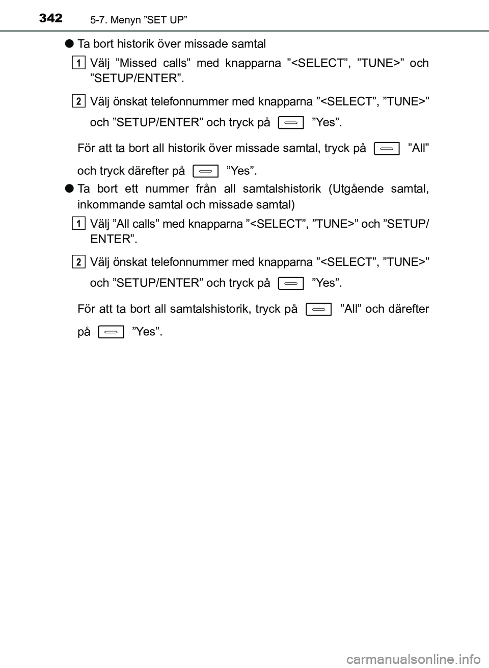 TOYOTA AURIS 2017  Bruksanvisningar (in Swedish) 3425-7. Menyn ”SET UP”
OM12K97SE
lTa bort historik över missade samtal
Välj ”Missed calls” med knapparna ”<SELECT”, ”TUNE>” och
”SETUP/ENTER”.
Välj önskat telefonnummer med kna