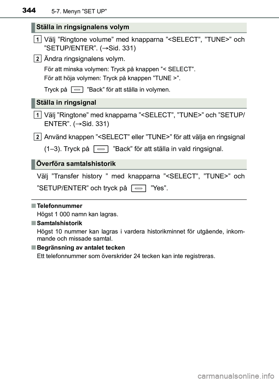TOYOTA AURIS 2017  Bruksanvisningar (in Swedish) 3445-7. Menyn ”SET UP”
OM12K97SE
Välj ”Ringtone volume” med knapparna ”<SELECT”, ”TUNE>” och
”SETUP/ENTER”. (Sid. 331)
Ändra ringsignalens volym.
För att minska volymen: Tryc
