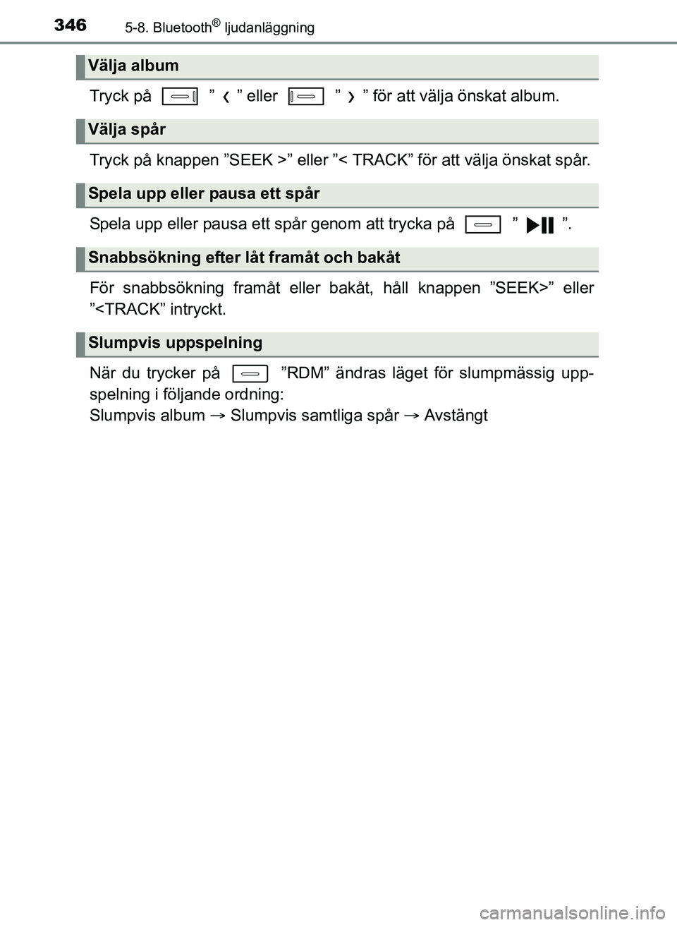 TOYOTA AURIS 2017  Bruksanvisningar (in Swedish) 3465-8. Bluetooth® ljudanläggning
OM12K97SE
Tryck på   ” ” eller   ” ” för att välja önskat album.
Tryck på knappen ”SEEK >” eller ”< TRACK” för att välja önskat spår.
Spela