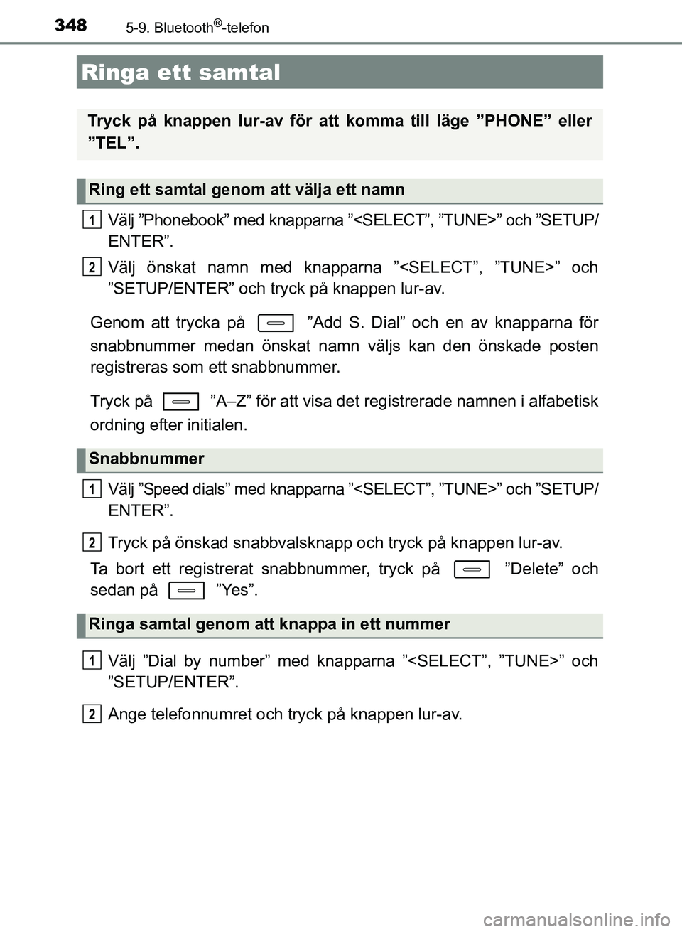 TOYOTA AURIS 2017  Bruksanvisningar (in Swedish) 348
OM12K97SE
5-9. Bluetooth®-telefon
Välj ”Phonebook” med knapparna ”<SELECT”, ”TUNE>” och ”SETUP/
ENTER”.
Välj önskat namn med knapparna ”<SELECT”, ”TUNE>” och
”SETUP/E