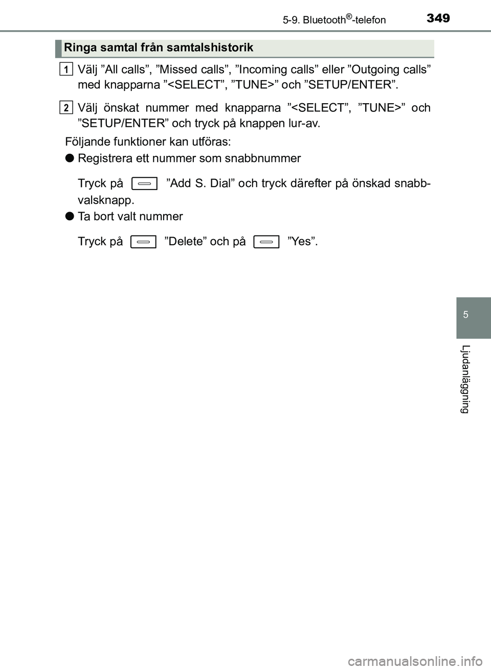 TOYOTA AURIS 2017  Bruksanvisningar (in Swedish) 3495-9. Bluetooth®-telefon
OM12K97SE
5
Ljudanläggning
Välj ”All calls”, ”Missed calls”, ”Incoming calls” eller ”Outgoing calls”
med knapparna ”<SELECT”, ”T UNE>” och ”SETU