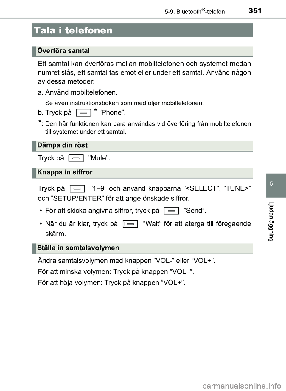 TOYOTA AURIS 2017 Bruksanvisningar (in Swedish) 3515-9. Bluetooth®-telefon
OM12K97SE
5
Ljudanläggning
Ett samtal kan överföras mellan mobiltelefonen och systemet medan
numret slås, ett samtal tas emot eller under ett samtal. Använd någon
av TOYOTA AURIS 2017 Bruksanvisningar (in Swedish) 3515-9. Bluetooth®-telefon
OM12K97SE
5
Ljudanläggning
Ett samtal kan överföras mellan mobiltelefonen och systemet medan
numret slås, ett samtal tas emot eller under ett samtal. Använd någon
av
