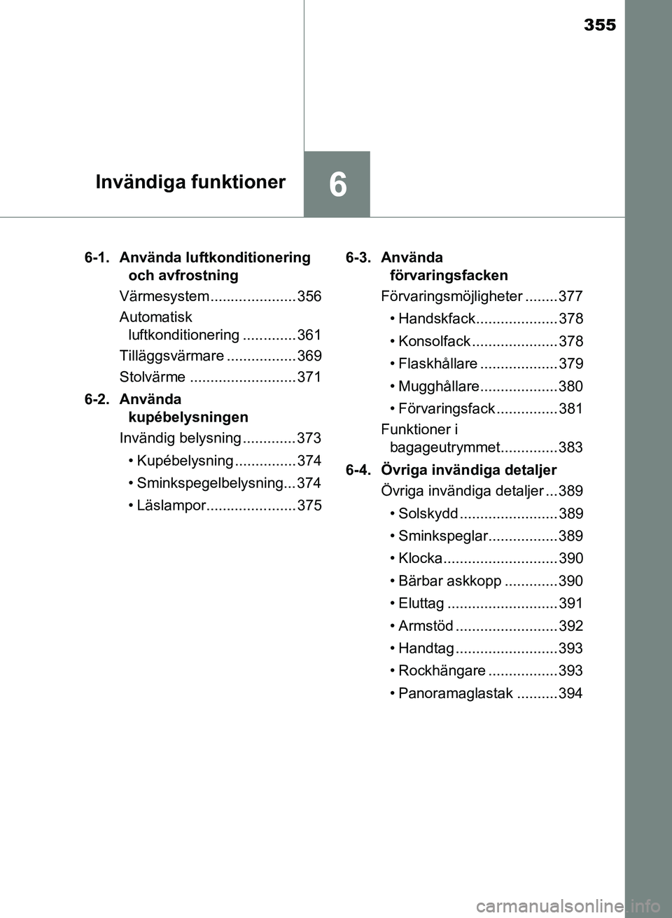TOYOTA AURIS 2017 Bruksanvisningar (in Swedish) 355
6Invändiga funktioner
OM12K97SE6-1. Använda luftkonditionering
och avfrostning
Värmesystem..................... 356
Automatisk luftkonditionering ............. 361
Tilläggsvärmare ......... TOYOTA AURIS 2017 Bruksanvisningar (in Swedish) 355
6Invändiga funktioner
OM12K97SE6-1. Använda luftkonditionering
och avfrostning
Värmesystem..................... 356
Automatisk luftkonditionering ............. 361
Tilläggsvärmare .........