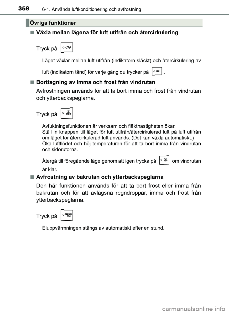 TOYOTA AURIS 2017 Bruksanvisningar (in Swedish) 3586-1. Använda luftkonditionering och avfrostning
OM12K97SEn
Växla mellan lägena för luft utifrån och återcirkulering
Tryck på .
Läget växlar mellan luft utifrån (indikatorn släckt) och TOYOTA AURIS 2017 Bruksanvisningar (in Swedish) 3586-1. Använda luftkonditionering och avfrostning
OM12K97SEn
Växla mellan lägena för luft utifrån och återcirkulering
Tryck på .
Läget växlar mellan luft utifrån (indikatorn släckt) och