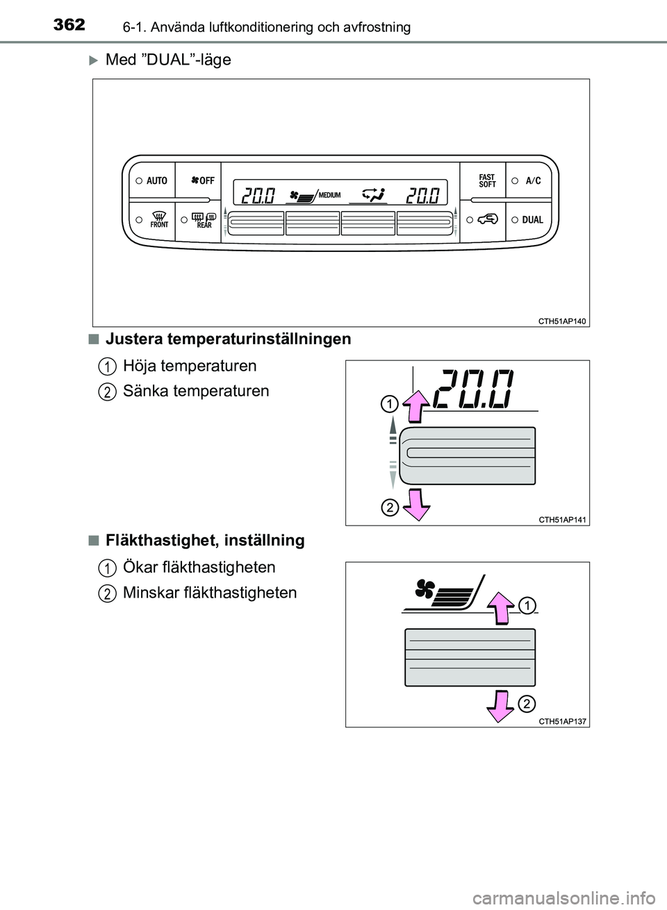 TOYOTA AURIS 2017 Bruksanvisningar (in Swedish) 3626-1. Använda luftkonditionering och avfrostning
OM12K97SE
Med ”DUAL”-läge
nJustera temperaturinställningenHöja temperaturen
Sänka temperaturen
nFläkthastighet, inställningÖkar fläkt TOYOTA AURIS 2017 Bruksanvisningar (in Swedish) 3626-1. Använda luftkonditionering och avfrostning
OM12K97SE
Med ”DUAL”-läge
nJustera temperaturinställningenHöja temperaturen
Sänka temperaturen
nFläkthastighet, inställningÖkar fläkt