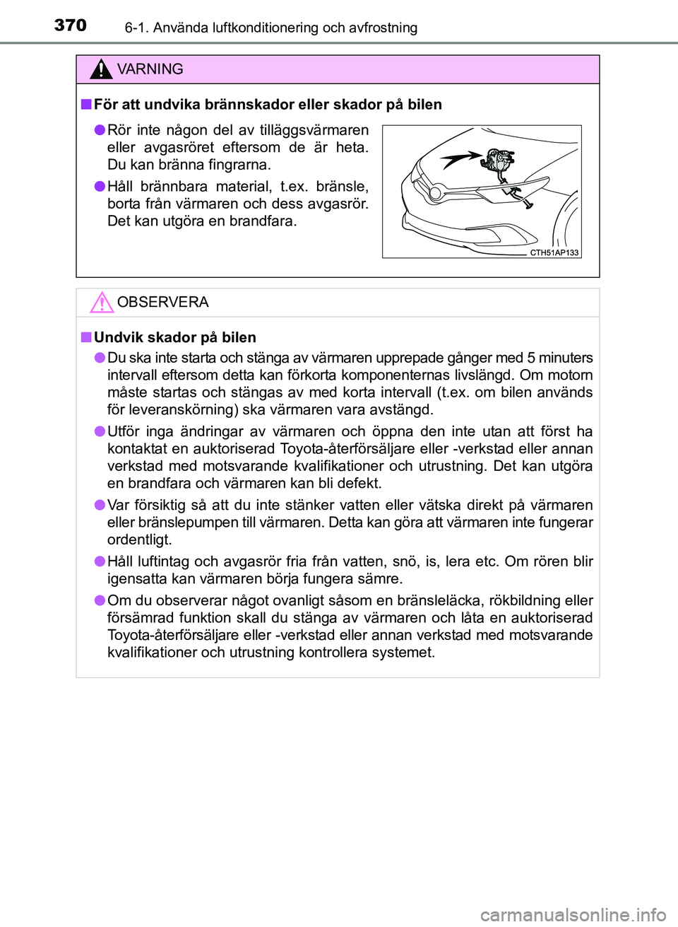 TOYOTA AURIS 2017 Bruksanvisningar (in Swedish) 3706-1. Använda luftkonditionering och avfrostning
OM12K97SE
VA R N I N G
nFör att undvika brännskador eller skador på bilen
OBSERVERA
nUndvik skador på bilen
l Du ska inte starta och stänga av TOYOTA AURIS 2017 Bruksanvisningar (in Swedish) 3706-1. Använda luftkonditionering och avfrostning
OM12K97SE
VA R N I N G
nFör att undvika brännskador eller skador på bilen
OBSERVERA
nUndvik skador på bilen
l Du ska inte starta och stänga av