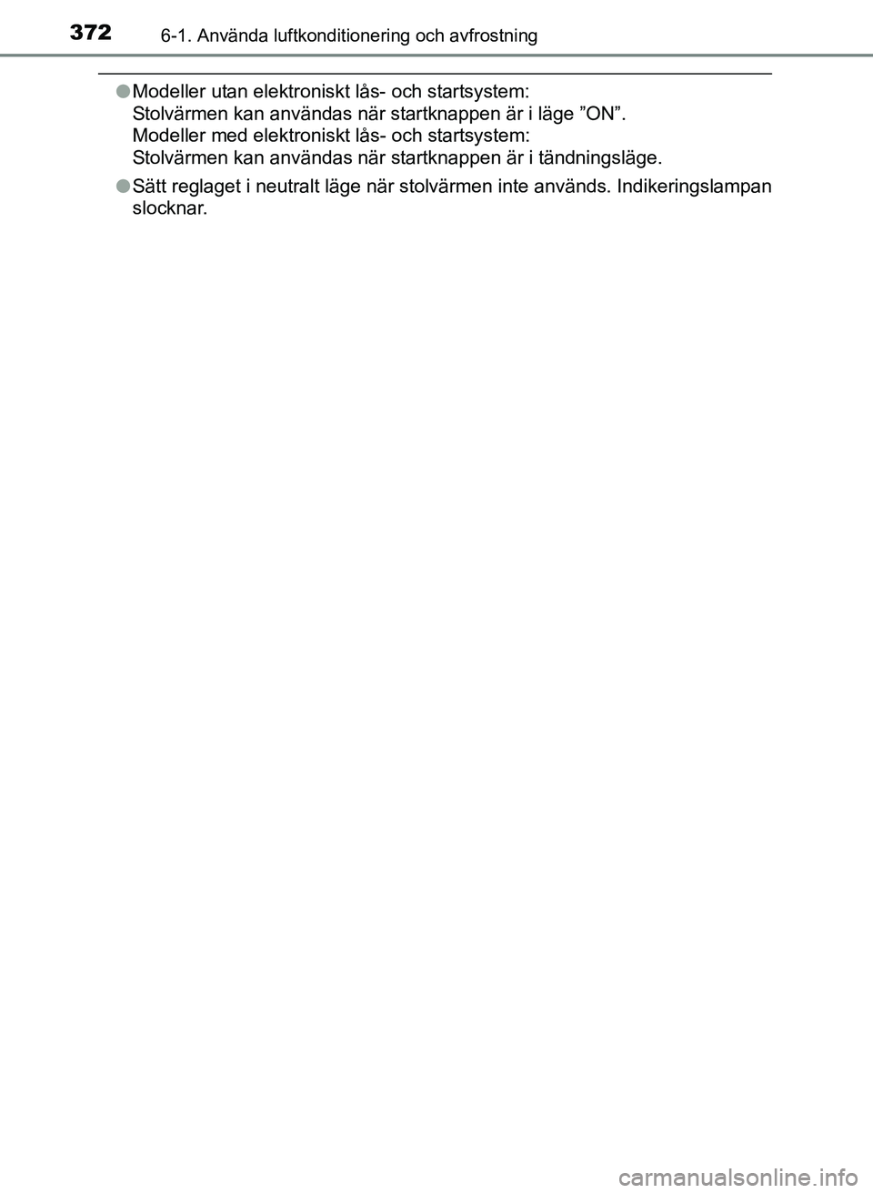 TOYOTA AURIS 2017  Bruksanvisningar (in Swedish) 3726-1. Använda luftkonditionering och avfrostning
OM12K97SE
lModeller utan elektroniskt lås- och startsystem: 
Stolvärmen kan användas när startknappen är i läge ”ON”. 
Modeller med elektr