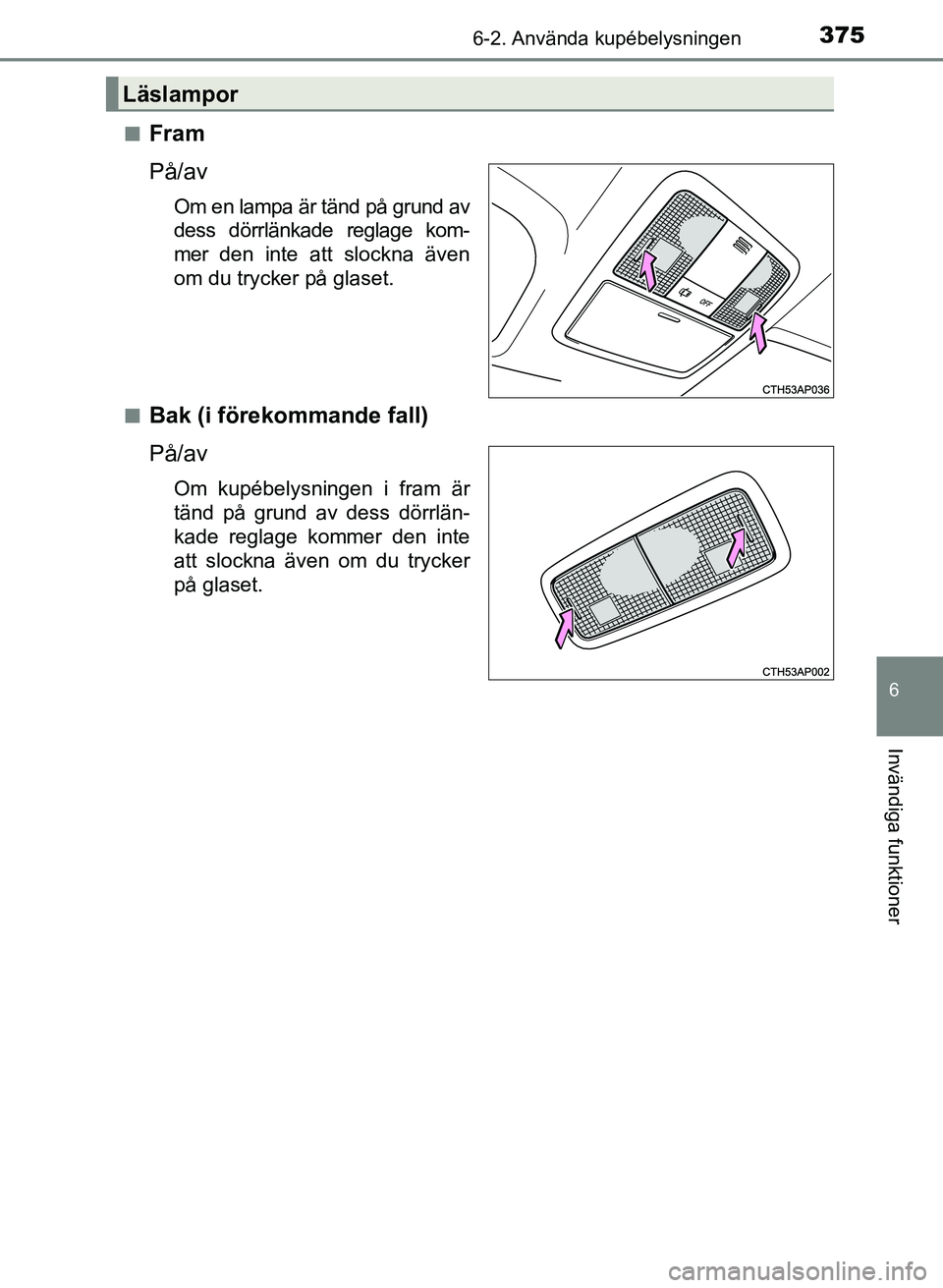 TOYOTA AURIS 2017  Bruksanvisningar (in Swedish) 3756-2. Använda kupébelysningen
OM12K97SE
6
Invändiga funktioner
nFram
På/av
Om en lampa är tänd på grund av
dess dörrlänkade reglage kom-
mer den inte att slockna även
om du trycker på gla