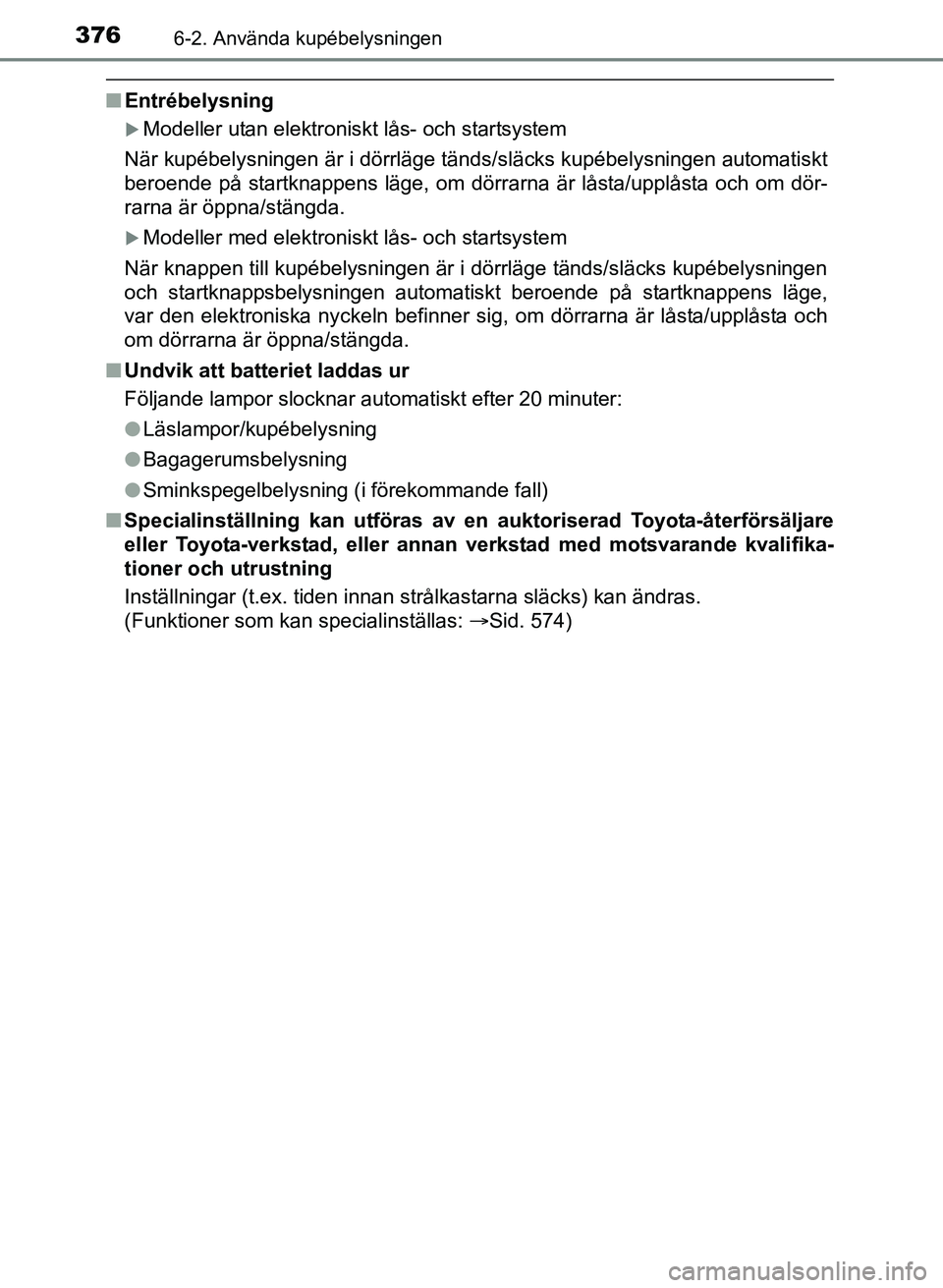 TOYOTA AURIS 2017 Bruksanvisningar (in Swedish) 3766-2. Använda kupébelysningen
OM12K97SE
nEntrébelysning
Modeller utan elektroniskt lås- och startsystem
När kupébelysningen är i dörrläge tänds/släcks kupé\
belysningen automatiskt
be TOYOTA AURIS 2017 Bruksanvisningar (in Swedish) 3766-2. Använda kupébelysningen
OM12K97SE
nEntrébelysning
Modeller utan elektroniskt lås- och startsystem
När kupébelysningen är i dörrläge tänds/släcks kupé\
belysningen automatiskt
be