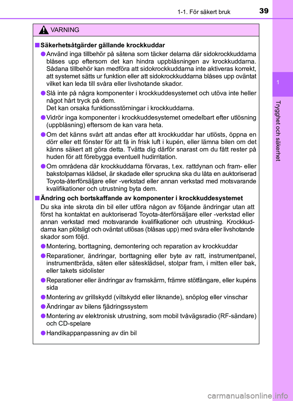 TOYOTA AURIS 2017 Bruksanvisningar (in Swedish) 391-1. För säkert bruk
1
Trygghet och säkerhet
OM12K97SE
VA R N I N G
nSäkerhetsåtgärder gällande krockkuddar
l Använd inga tillbehör på sätena som täcker delarna där sidokrockkuddarna
bl TOYOTA AURIS 2017 Bruksanvisningar (in Swedish) 391-1. För säkert bruk
1
Trygghet och säkerhet
OM12K97SE
VA R N I N G
nSäkerhetsåtgärder gällande krockkuddar
l Använd inga tillbehör på sätena som täcker delarna där sidokrockkuddarna
bl