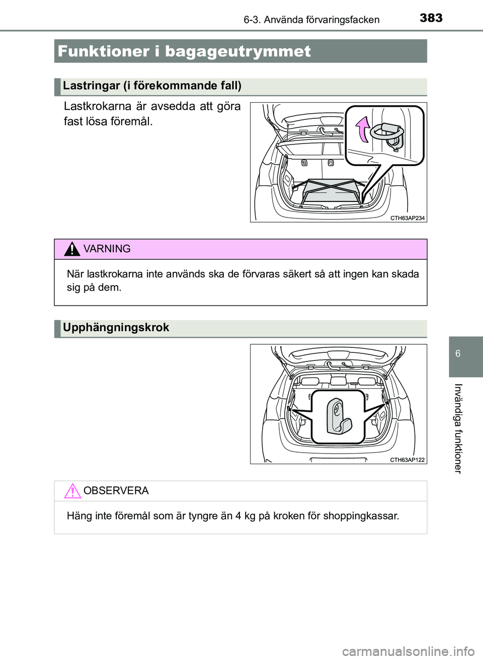 TOYOTA AURIS 2017  Bruksanvisningar (in Swedish) 3836-3. Använda förvaringsfacken
OM12K97SE
6
Invändiga funktioner
Lastkrokarna är avsedda att göra
fast lösa föremål.
Funktioner i bagageutr ymmet
Lastringar (i förekommande fall)
VA R N I N 