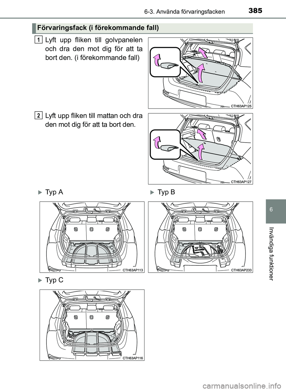 TOYOTA AURIS 2017  Bruksanvisningar (in Swedish) 3856-3. Använda förvaringsfacken
OM12K97SE
6
Invändiga funktioner
Lyft upp fliken till golvpanelen
och dra den mot dig för att ta
bort den. (i förekommande fall)
Lyft upp fliken till mattan och d