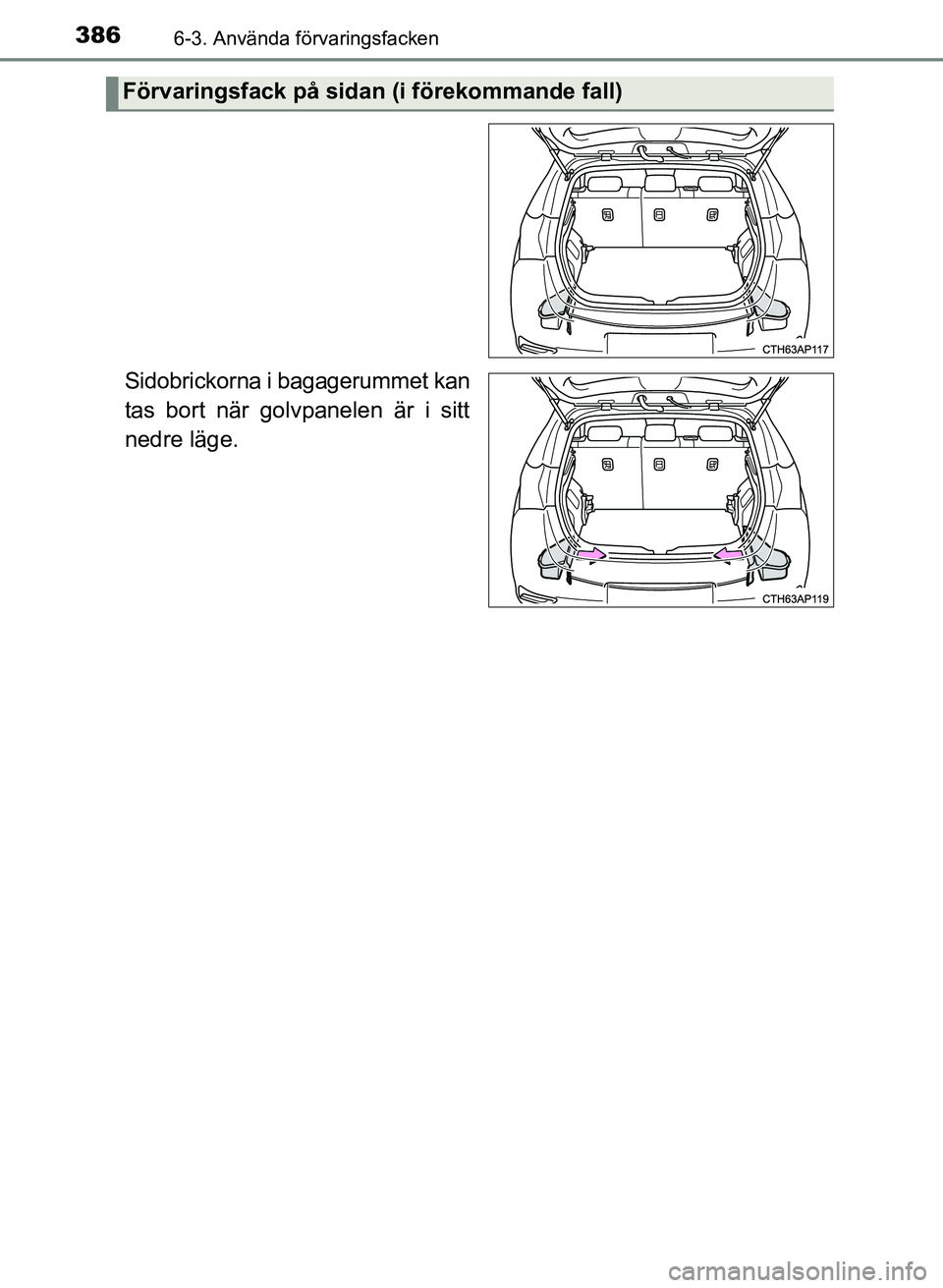 TOYOTA AURIS 2017  Bruksanvisningar (in Swedish) 3866-3. Använda förvaringsfacken
OM12K97SE
Sidobrickorna i bagagerummet kan
tas bort när golvpanelen är i sitt
nedre läge.
Förvaringsfack på sidan (i förekommande fall)
OM12K97SE_Auris.book  P