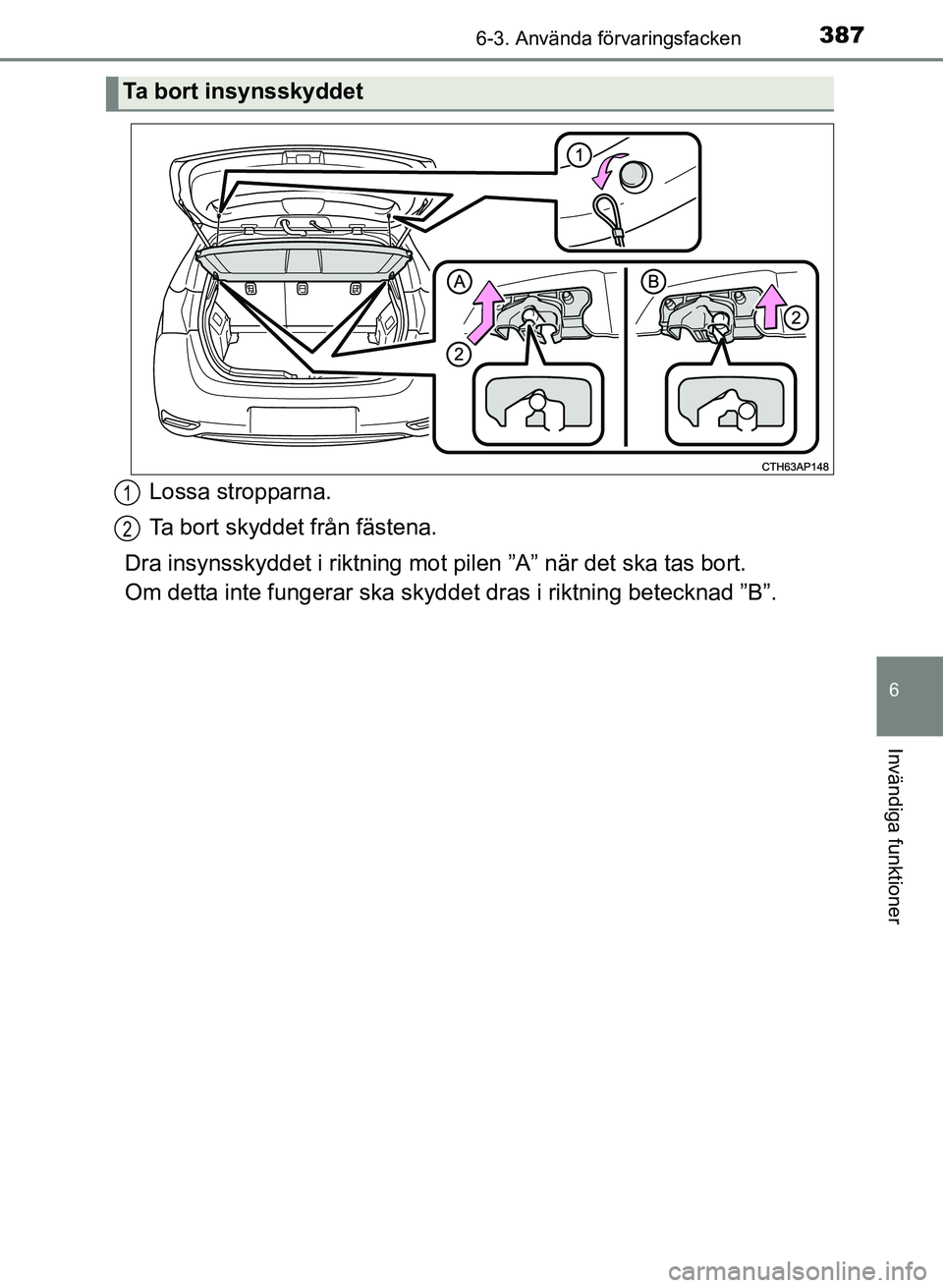 TOYOTA AURIS 2017  Bruksanvisningar (in Swedish) 3876-3. Använda förvaringsfacken
OM12K97SE
6
Invändiga funktioner
Lossa stropparna.
Ta bort skyddet från fästena.
Dra insynsskyddet i riktning mo t pilen ”A” när det ska tas bort. 
Om detta 
