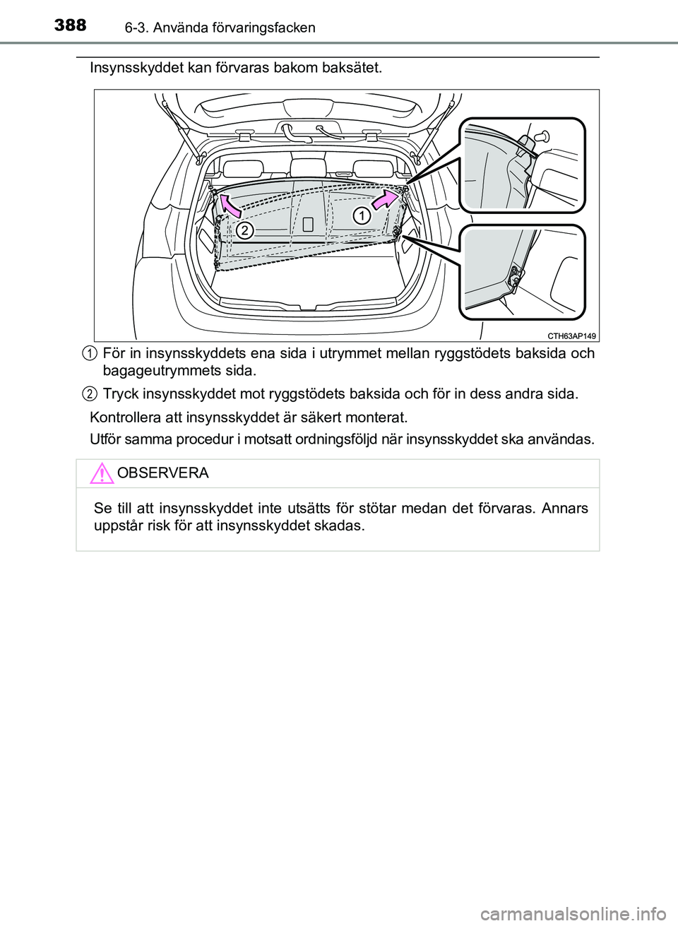 TOYOTA AURIS 2017  Bruksanvisningar (in Swedish) 3886-3. Använda förvaringsfacken
OM12K97SE
Insynsskyddet kan förvaras bakom baksätet.För in insynsskyddets ena sida i utrymmet mellan ryggstödets baksida och
bagageutrymmets sida.
Tryck insynssk
