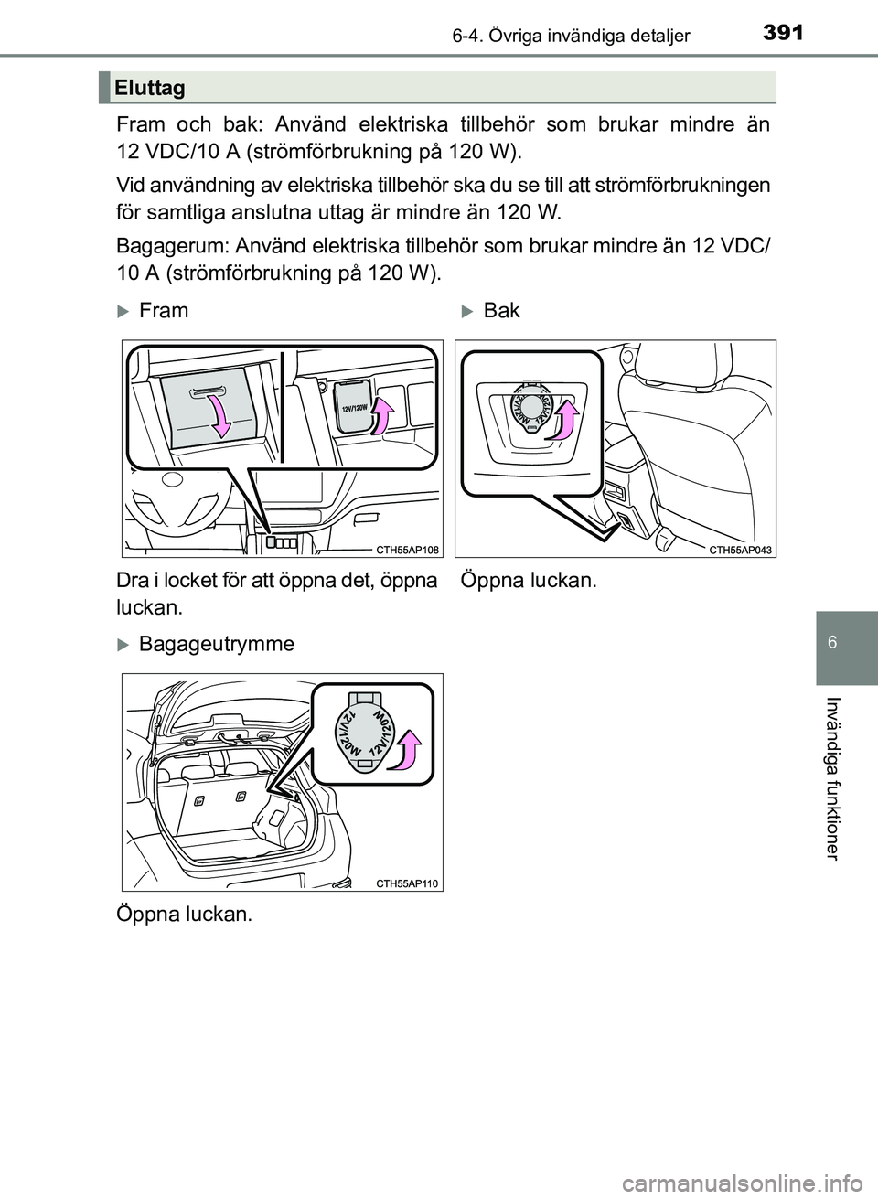 TOYOTA AURIS 2017 Bruksanvisningar (in Swedish) 3916-4. Övriga invändiga detaljer
OM12K97SE
6
Invändiga funktioner
Fram och bak: Använd elektriska tillbehör som brukar mindre än
12 VDC/10 A (strömförbrukning på 120 W).
Vid användning av e TOYOTA AURIS 2017 Bruksanvisningar (in Swedish) 3916-4. Övriga invändiga detaljer
OM12K97SE
6
Invändiga funktioner
Fram och bak: Använd elektriska tillbehör som brukar mindre än
12 VDC/10 A (strömförbrukning på 120 W).
Vid användning av e