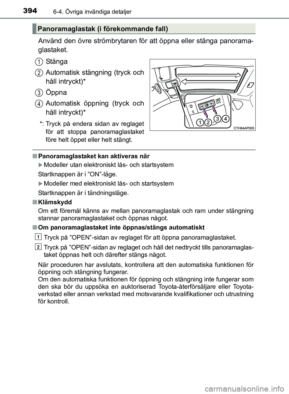 TOYOTA AURIS 2017 Bruksanvisningar (in Swedish) 3946-4. Övriga invändiga detaljer
OM12K97SE
Använd den övre strömbrytaren för att öppna eller stänga panorama-
glastaket.Stänga
Automatisk stängning (tryck och
håll intryckt)*
Öppna
Automa TOYOTA AURIS 2017 Bruksanvisningar (in Swedish) 3946-4. Övriga invändiga detaljer
OM12K97SE
Använd den övre strömbrytaren för att öppna eller stänga panorama-
glastaket.Stänga
Automatisk stängning (tryck och
håll intryckt)*
Öppna
Automa