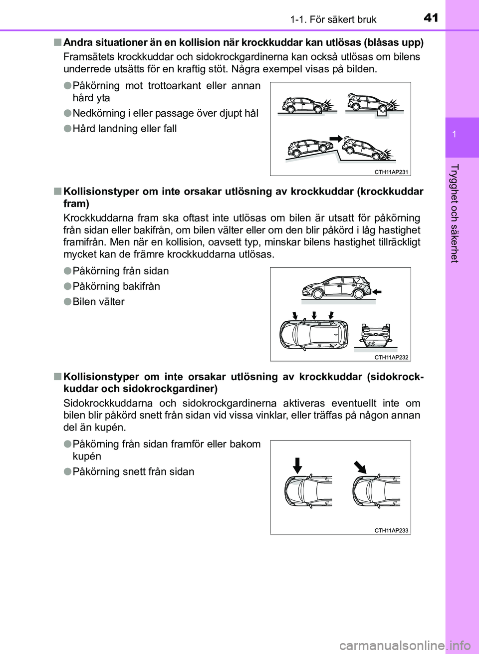 TOYOTA AURIS 2017  Bruksanvisningar (in Swedish) 411-1. För säkert bruk
1
Trygghet och säkerhet
OM12K97SEn
Andra situationer än en kollision nä r krockkuddar kan utlösas (blåsas upp)
Framsätets krockkuddar och sidokrockgardinerna kan också 