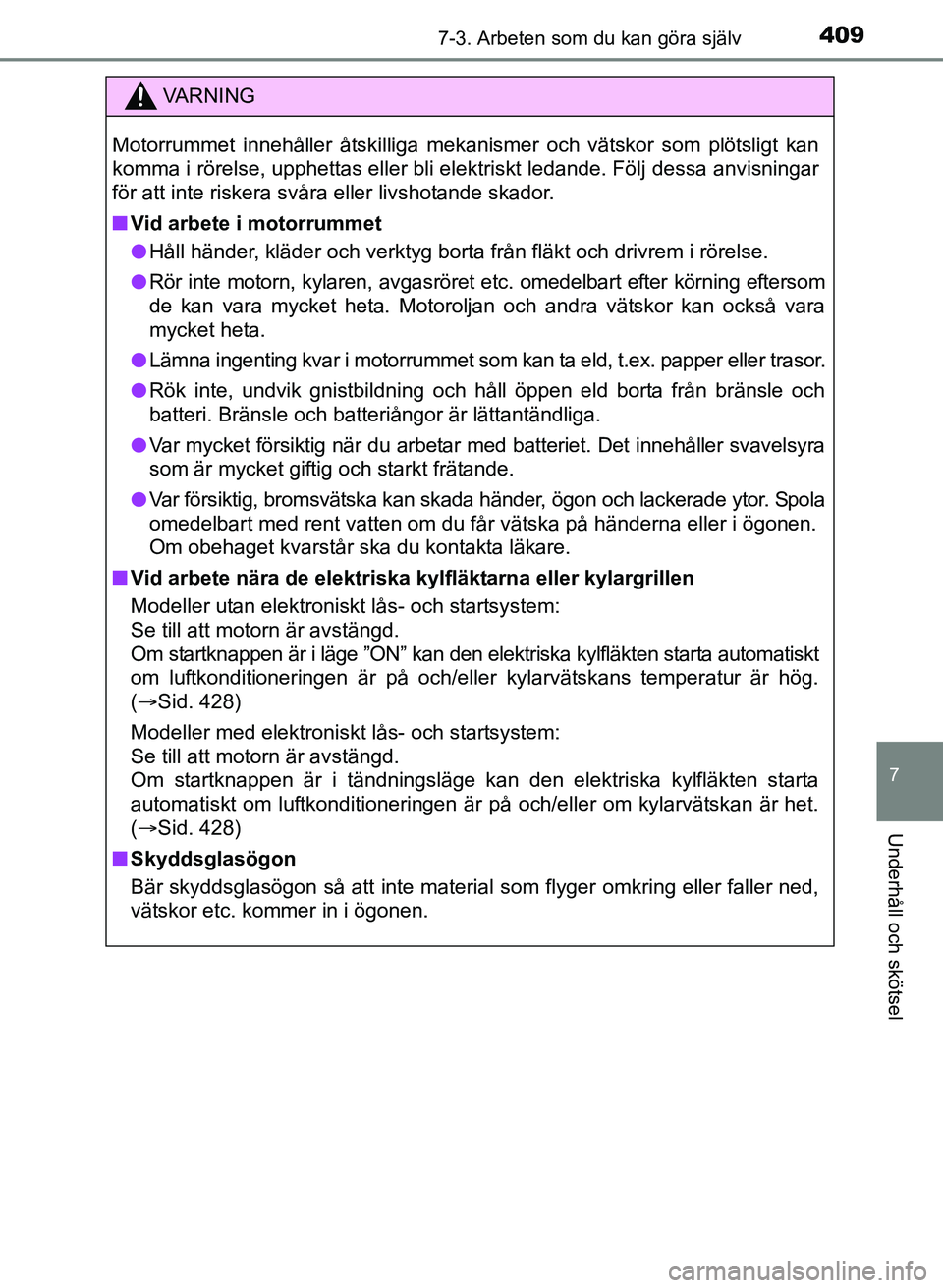 TOYOTA AURIS 2017 Bruksanvisningar (in Swedish) 4097-3. Arbeten som du kan göra själv
OM12K97SE
7
Underhåll och skötsel
VA R N I N G
Motorrummet innehåller åtskilliga mekanismer och vätskor som plötsligt kan
komma i rörelse, upphettas elle TOYOTA AURIS 2017 Bruksanvisningar (in Swedish) 4097-3. Arbeten som du kan göra själv
OM12K97SE
7
Underhåll och skötsel
VA R N I N G
Motorrummet innehåller åtskilliga mekanismer och vätskor som plötsligt kan
komma i rörelse, upphettas elle