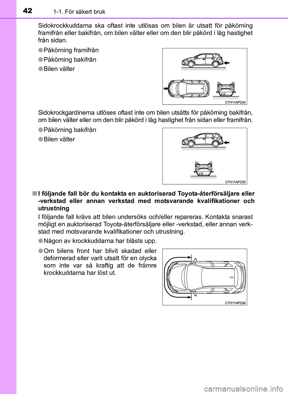 TOYOTA AURIS 2017  Bruksanvisningar (in Swedish) 421-1. För säkert bruk
OM12K97SESidokrockkuddarna ska oftast inte utlösas om bilen är utsatt för påkörning
framifrån eller bakifrån, om bilen välter eller om den blir påkörd i låg hastigh