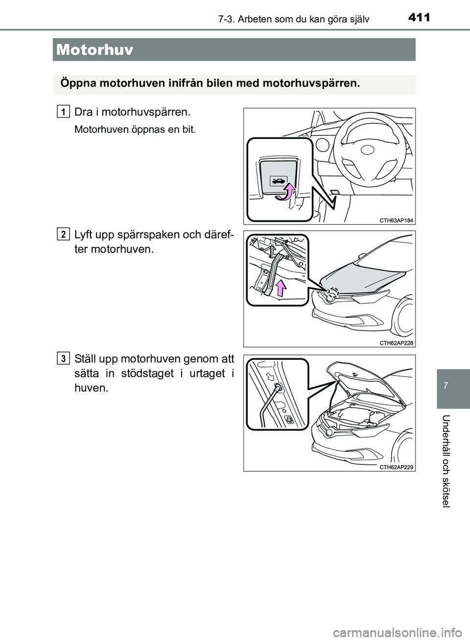 TOYOTA AURIS 2017  Bruksanvisningar (in Swedish) 4117-3. Arbeten som du kan göra själv
OM12K97SE
7
Underhåll och skötsel
Dra i motorhuvspärren.
Motorhuven öppnas en bit.
Lyft upp spärrspaken och däref-
ter motorhuven.
Ställ upp motorhuven g