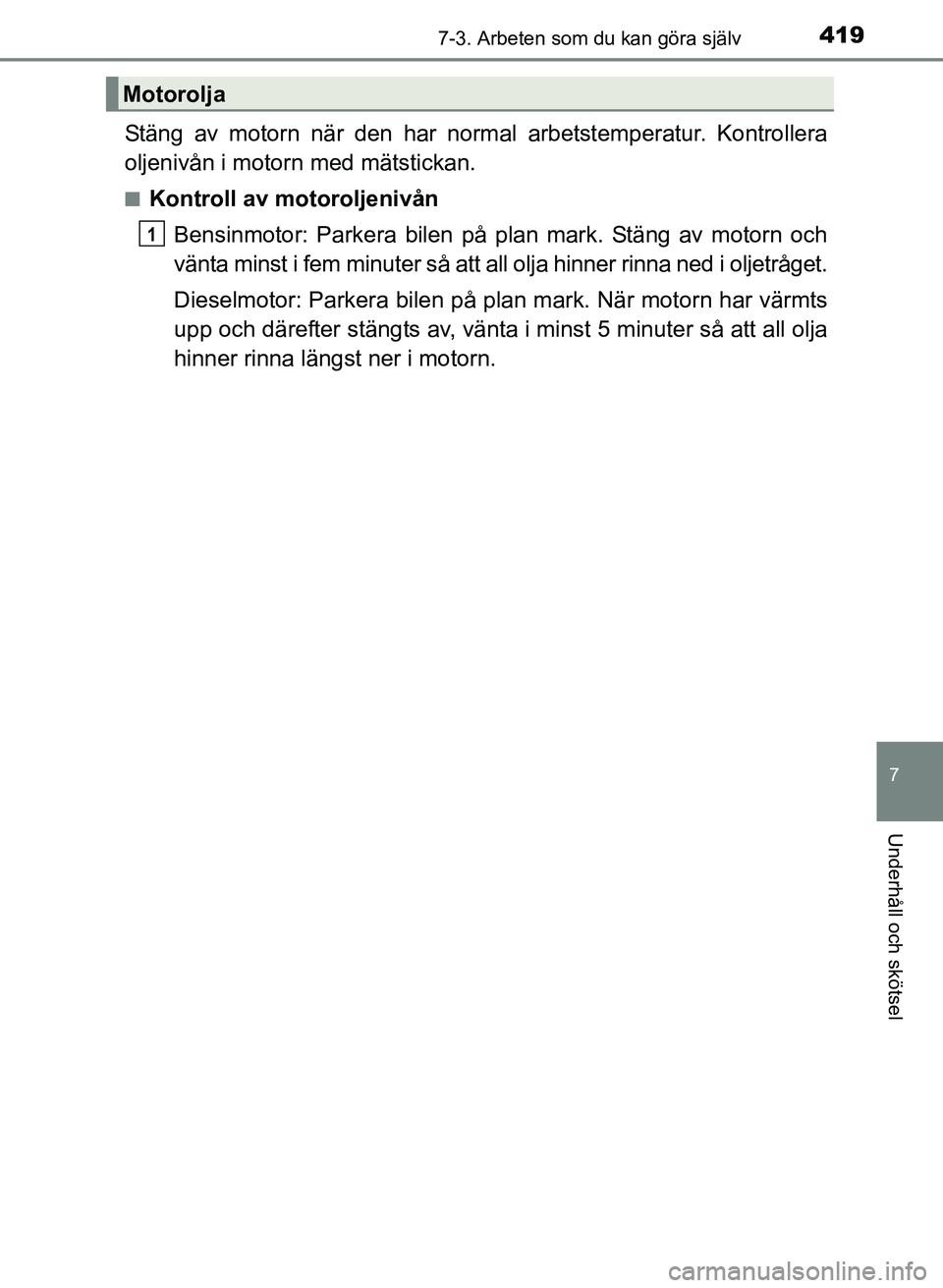 TOYOTA AURIS 2017  Bruksanvisningar (in Swedish) 4197-3. Arbeten som du kan göra själv
OM12K97SE
7
Underhåll och skötsel
Stäng av motorn när den har normal arbetstemperatur. Kontrollera
oljenivån i motorn med mätstickan.
nKontroll av motorol
