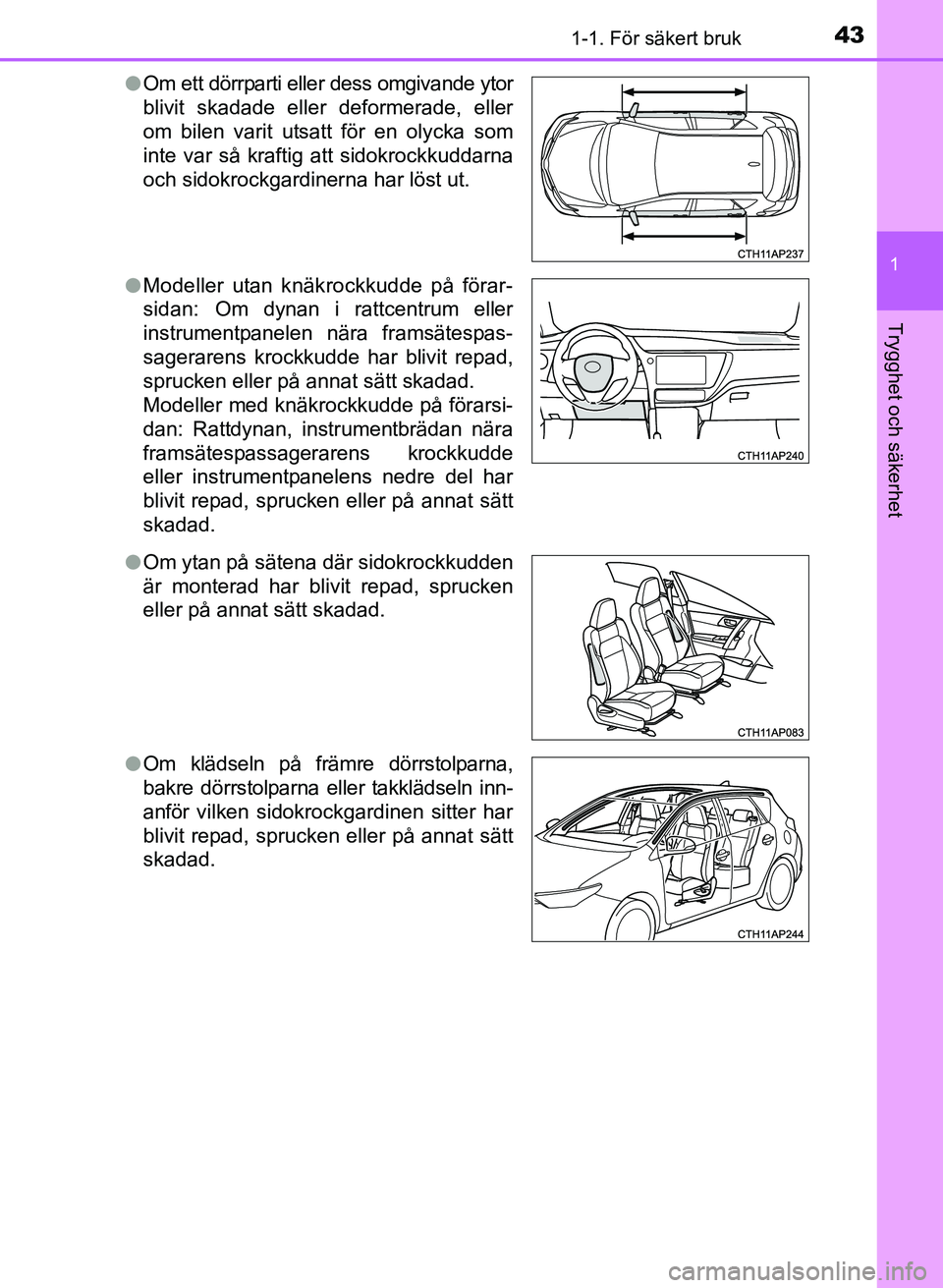 TOYOTA AURIS 2017  Bruksanvisningar (in Swedish) 431-1. För säkert bruk
1
Trygghet och säkerhet
OM12K97SEl
Om ett dörrparti eller dess omgivande ytor
blivit skadade eller deformerade, eller
om bilen varit utsatt för en olycka som
inte var så k