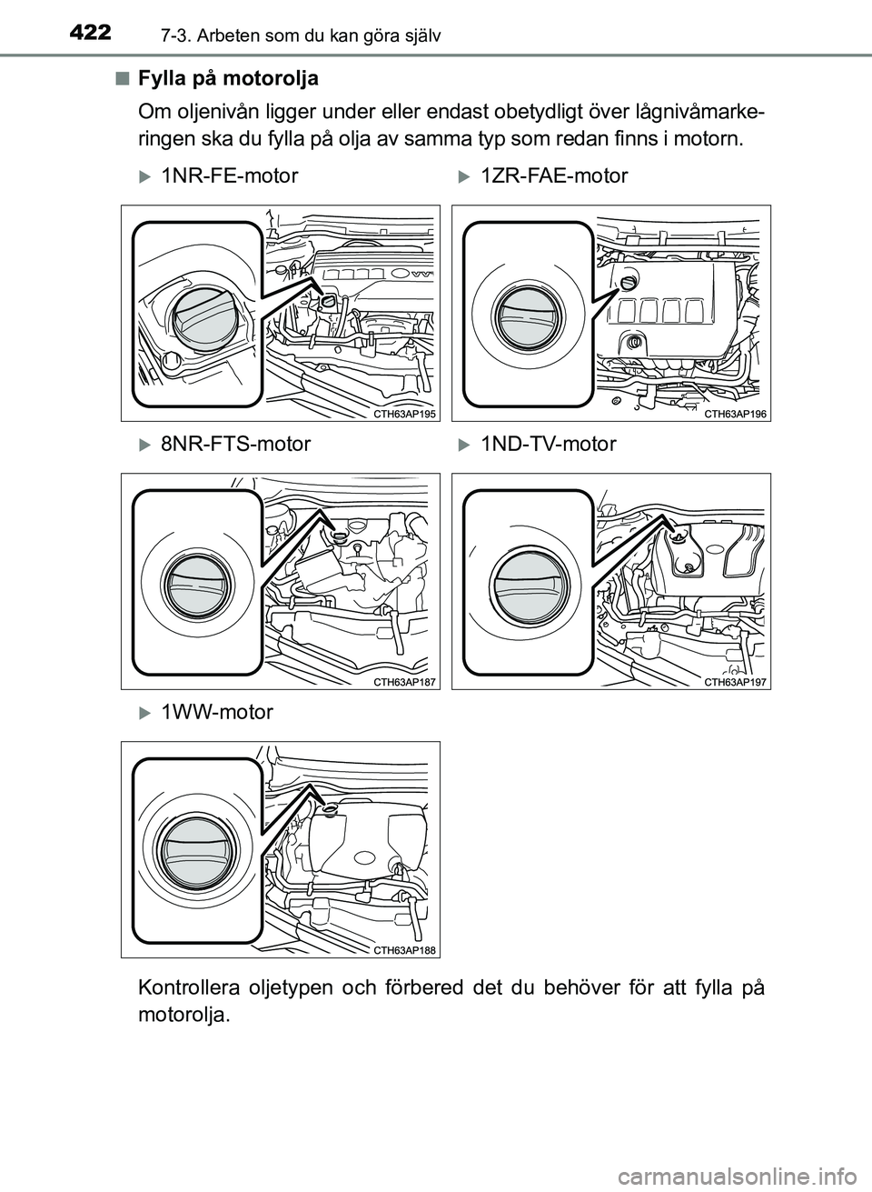 TOYOTA AURIS 2017 Bruksanvisningar (in Swedish) 4227-3. Arbeten som du kan göra själv
OM12K97SEn
Fylla på motorolja
Om oljenivån ligger under eller endast obetydligt över lågnivåmarke-
ringen ska du fylla på olja av samma typ som redan finn TOYOTA AURIS 2017 Bruksanvisningar (in Swedish) 4227-3. Arbeten som du kan göra själv
OM12K97SEn
Fylla på motorolja
Om oljenivån ligger under eller endast obetydligt över lågnivåmarke-
ringen ska du fylla på olja av samma typ som redan finn