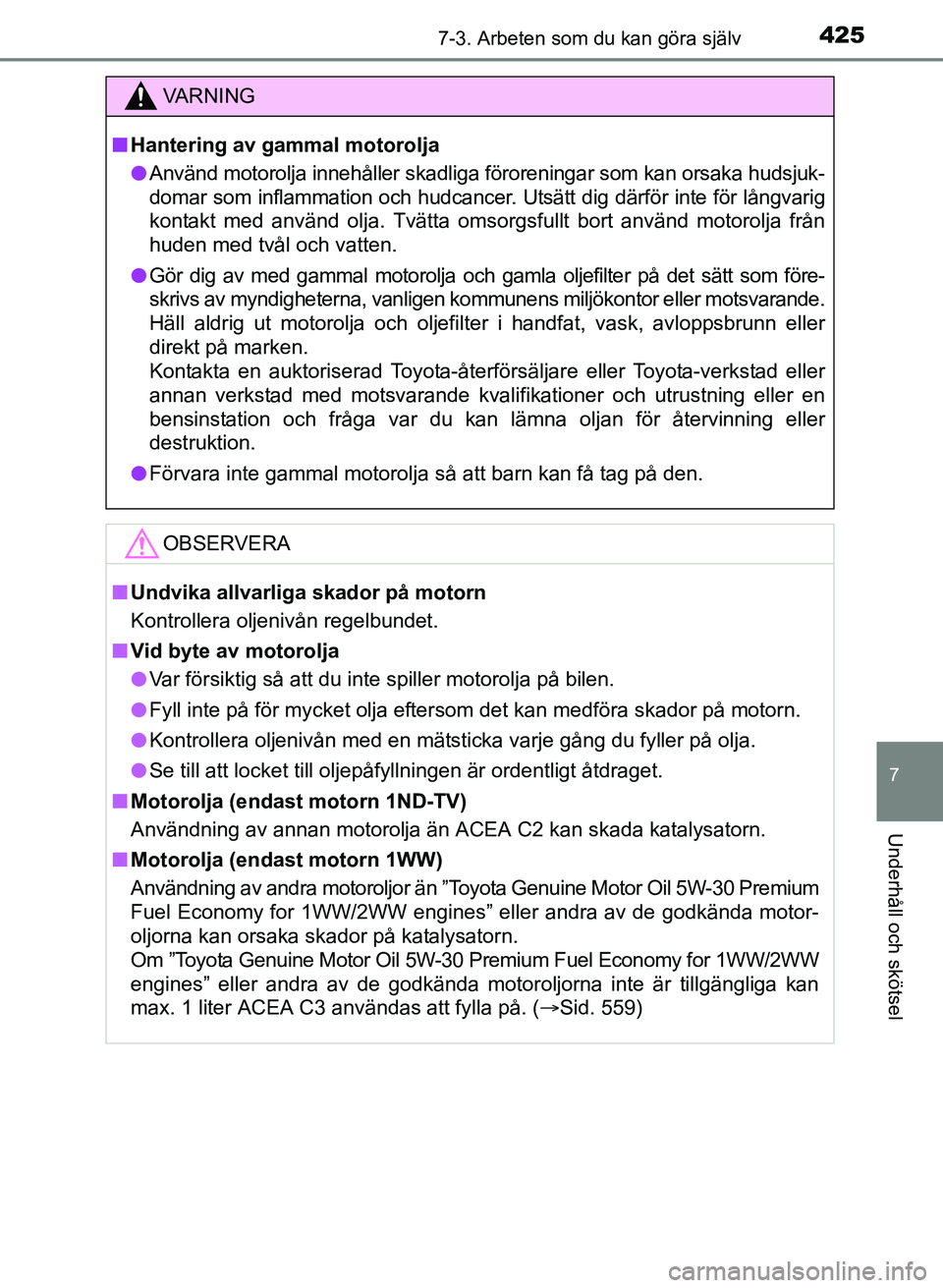 TOYOTA AURIS 2017 Bruksanvisningar (in Swedish) 4257-3. Arbeten som du kan göra själv
OM12K97SE
7
Underhåll och skötsel
VA R N I N G
nHantering av gammal motorolja
l Använd motorolja innehåller skadliga föroreningar som kan orsaka hudsjuk-
d TOYOTA AURIS 2017 Bruksanvisningar (in Swedish) 4257-3. Arbeten som du kan göra själv
OM12K97SE
7
Underhåll och skötsel
VA R N I N G
nHantering av gammal motorolja
l Använd motorolja innehåller skadliga föroreningar som kan orsaka hudsjuk-
d