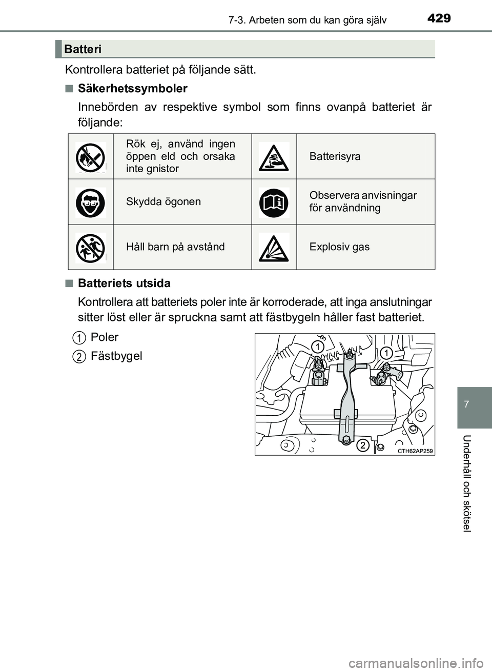 TOYOTA AURIS 2017 Bruksanvisningar (in Swedish) 4297-3. Arbeten som du kan göra själv
OM12K97SE
7
Underhåll och skötsel
Kontrollera batteriet på följande sätt.
nSäkerhetssymboler
Innebörden av respektive symbol som finns ovanpå batteriet TOYOTA AURIS 2017 Bruksanvisningar (in Swedish) 4297-3. Arbeten som du kan göra själv
OM12K97SE
7
Underhåll och skötsel
Kontrollera batteriet på följande sätt.
nSäkerhetssymboler
Innebörden av respektive symbol som finns ovanpå batteriet